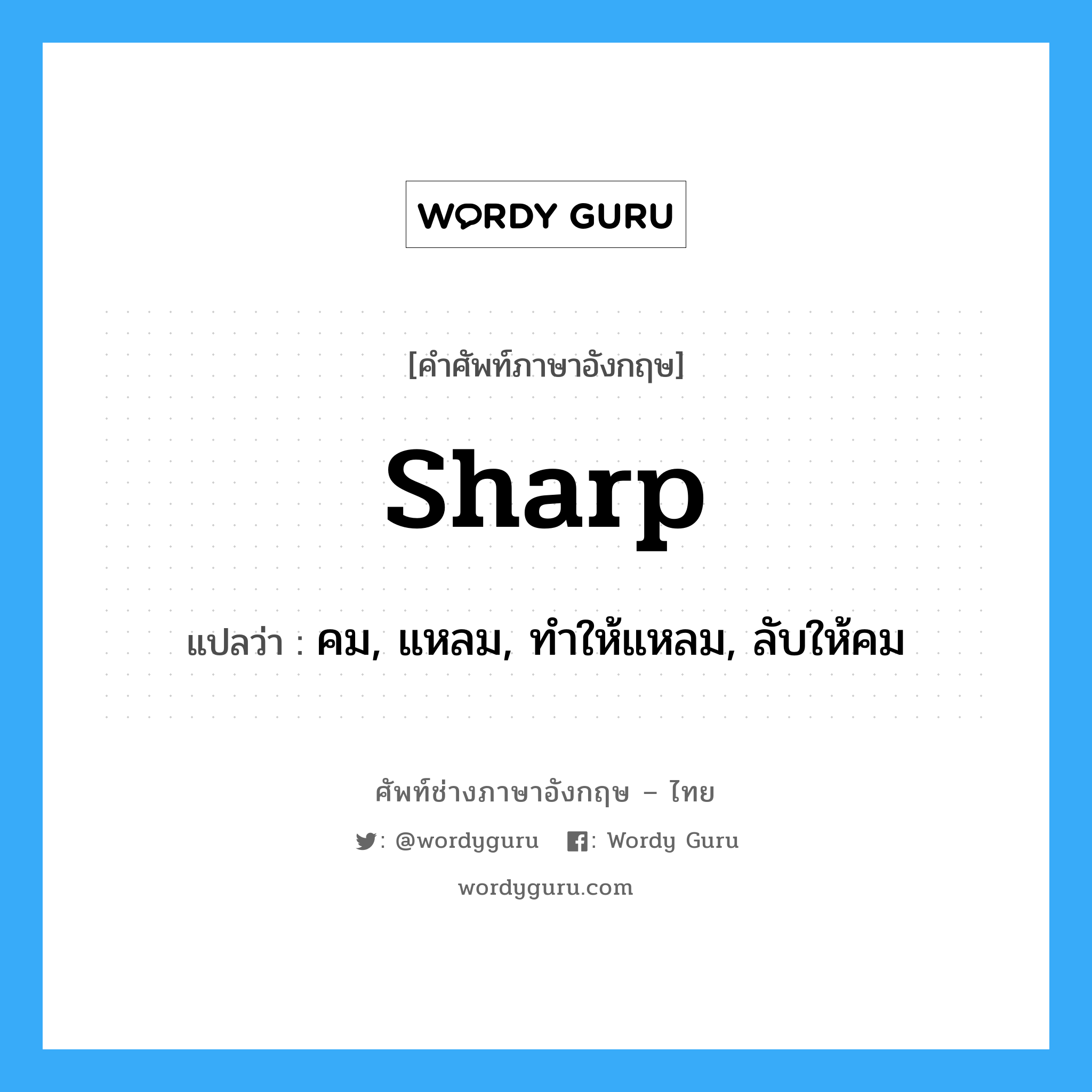 sharp แปลว่า?, คำศัพท์ช่างภาษาอังกฤษ - ไทย sharp คำศัพท์ภาษาอังกฤษ sharp แปลว่า คม, แหลม, ทำให้แหลม, ลับให้คม