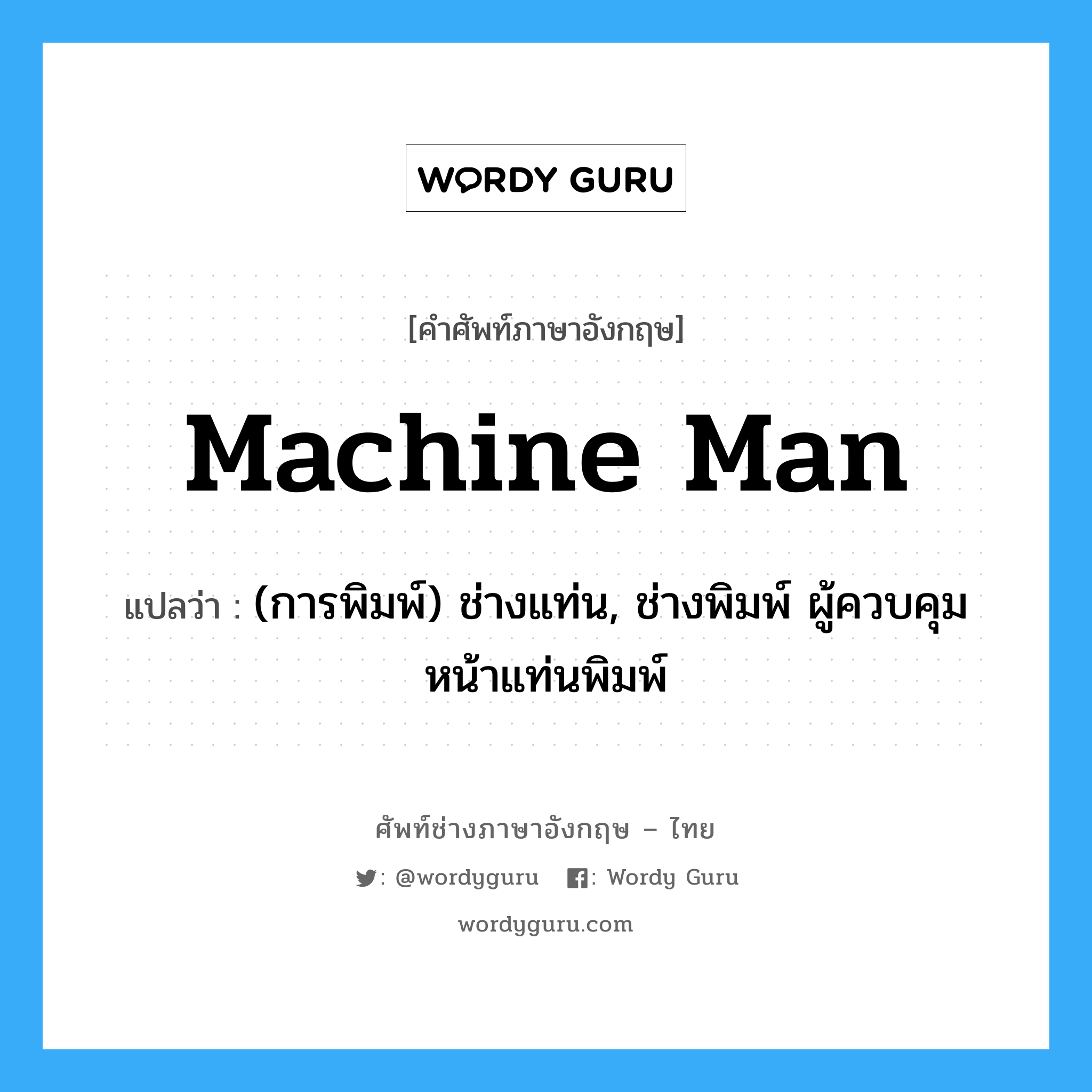 machine man แปลว่า?, คำศัพท์ช่างภาษาอังกฤษ - ไทย machine man คำศัพท์ภาษาอังกฤษ machine man แปลว่า (การพิมพ์) ช่างแท่น, ช่างพิมพ์ ผู้ควบคุมหน้าแท่นพิมพ์
