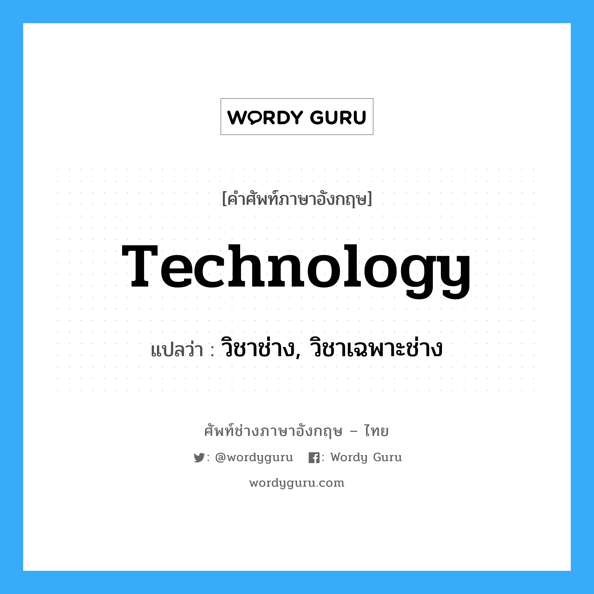 technology แปลว่า?, คำศัพท์ช่างภาษาอังกฤษ - ไทย technology คำศัพท์ภาษาอังกฤษ technology แปลว่า วิชาช่าง, วิชาเฉพาะช่าง