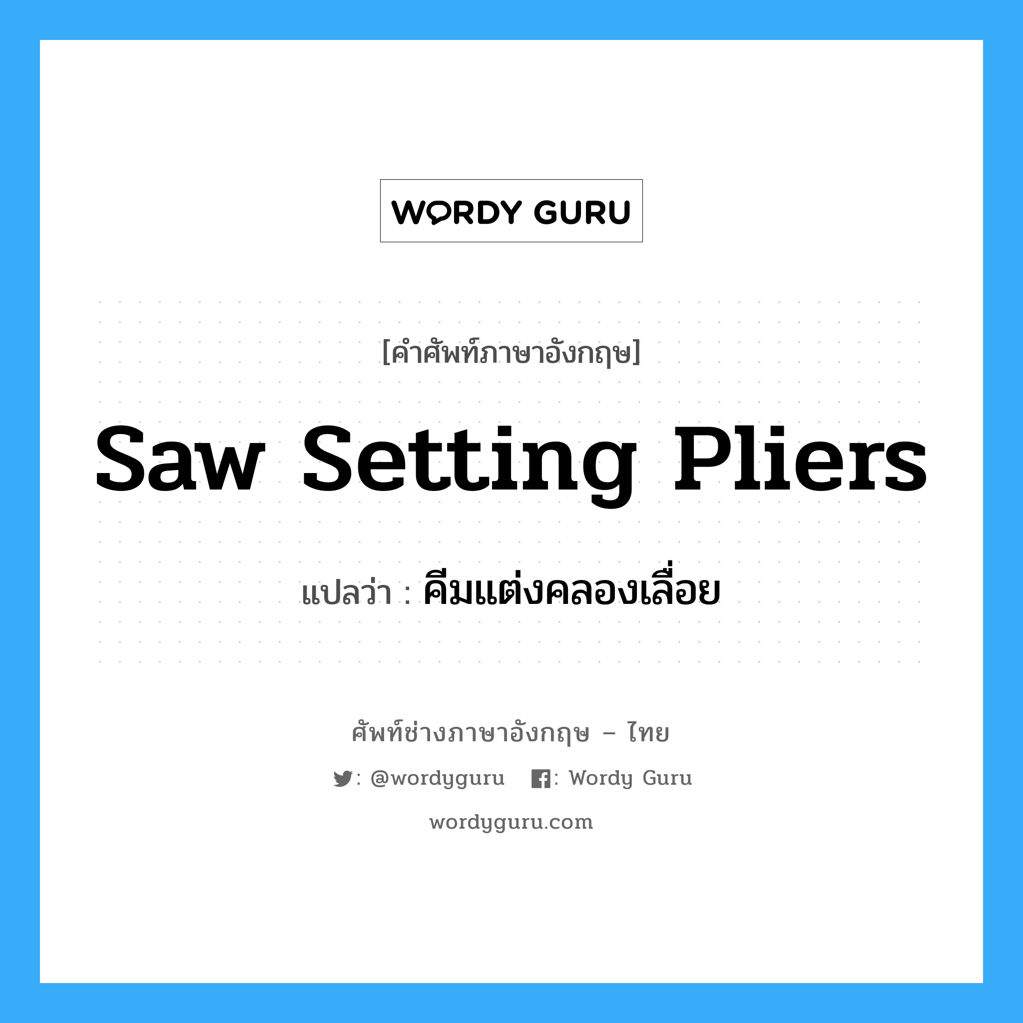 saw setting pliers แปลว่า?, คำศัพท์ช่างภาษาอังกฤษ - ไทย saw setting pliers คำศัพท์ภาษาอังกฤษ saw setting pliers แปลว่า คีมแต่งคลองเลื่อย
