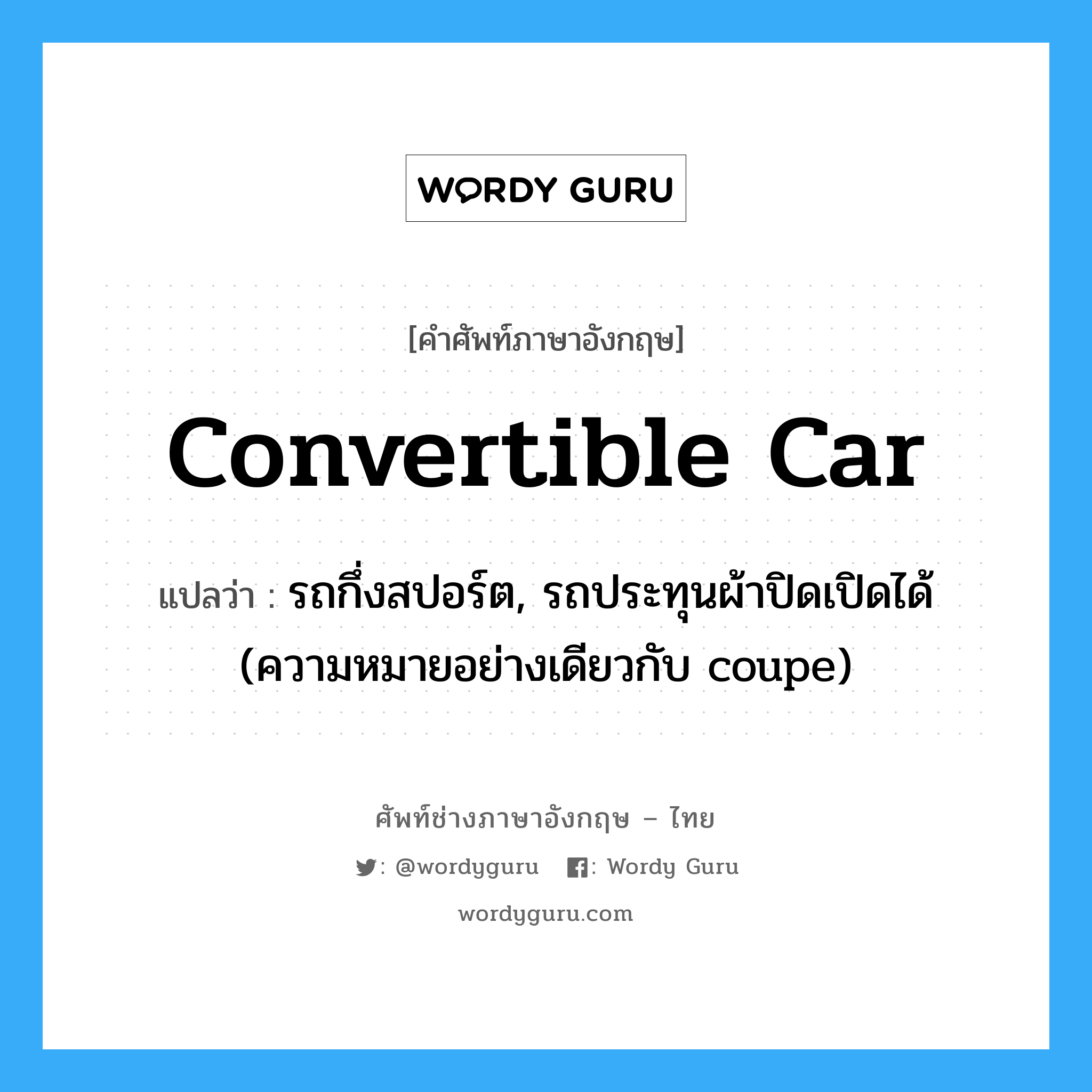 convertible car แปลว่า?, คำศัพท์ช่างภาษาอังกฤษ - ไทย convertible car คำศัพท์ภาษาอังกฤษ convertible car แปลว่า รถกึ่งสปอร์ต, รถประทุนผ้าปิดเปิดได้ (ความหมายอย่างเดียวกับ coupe)