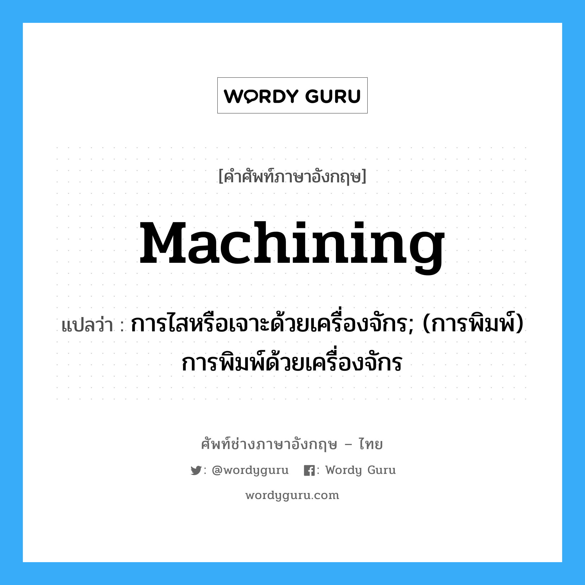 machining แปลว่า?, คำศัพท์ช่างภาษาอังกฤษ - ไทย machining คำศัพท์ภาษาอังกฤษ machining แปลว่า การไสหรือเจาะด้วยเครื่องจักร; (การพิมพ์) การพิมพ์ด้วยเครื่องจักร
