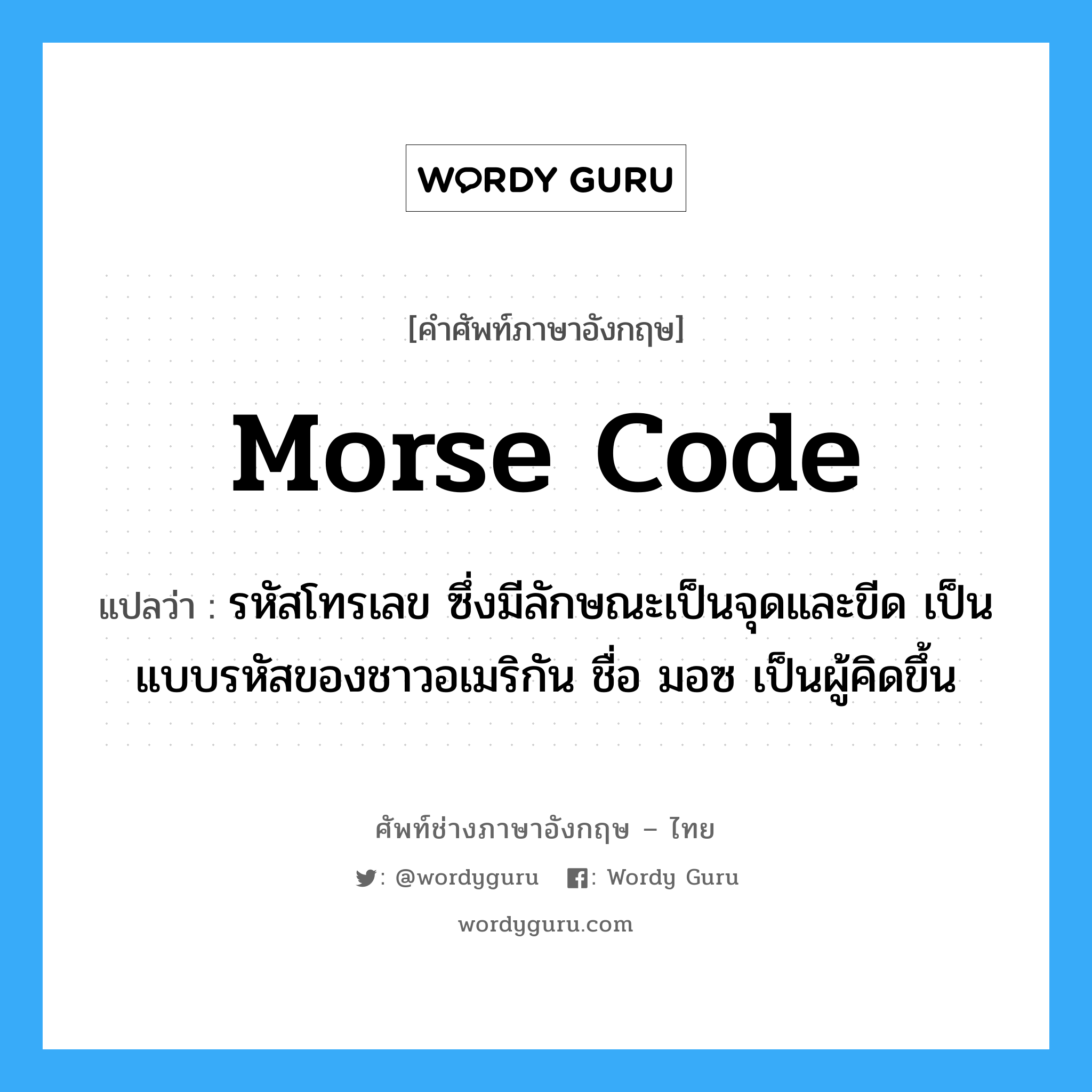 morse code แปลว่า?, คำศัพท์ช่างภาษาอังกฤษ - ไทย morse code คำศัพท์ภาษาอังกฤษ morse code แปลว่า รหัสโทรเลข ซึ่งมีลักษณะเป็นจุดและขีด เป็นแบบรหัสของชาวอเมริกัน ชื่อ มอซ เป็นผู้คิดขึ้น