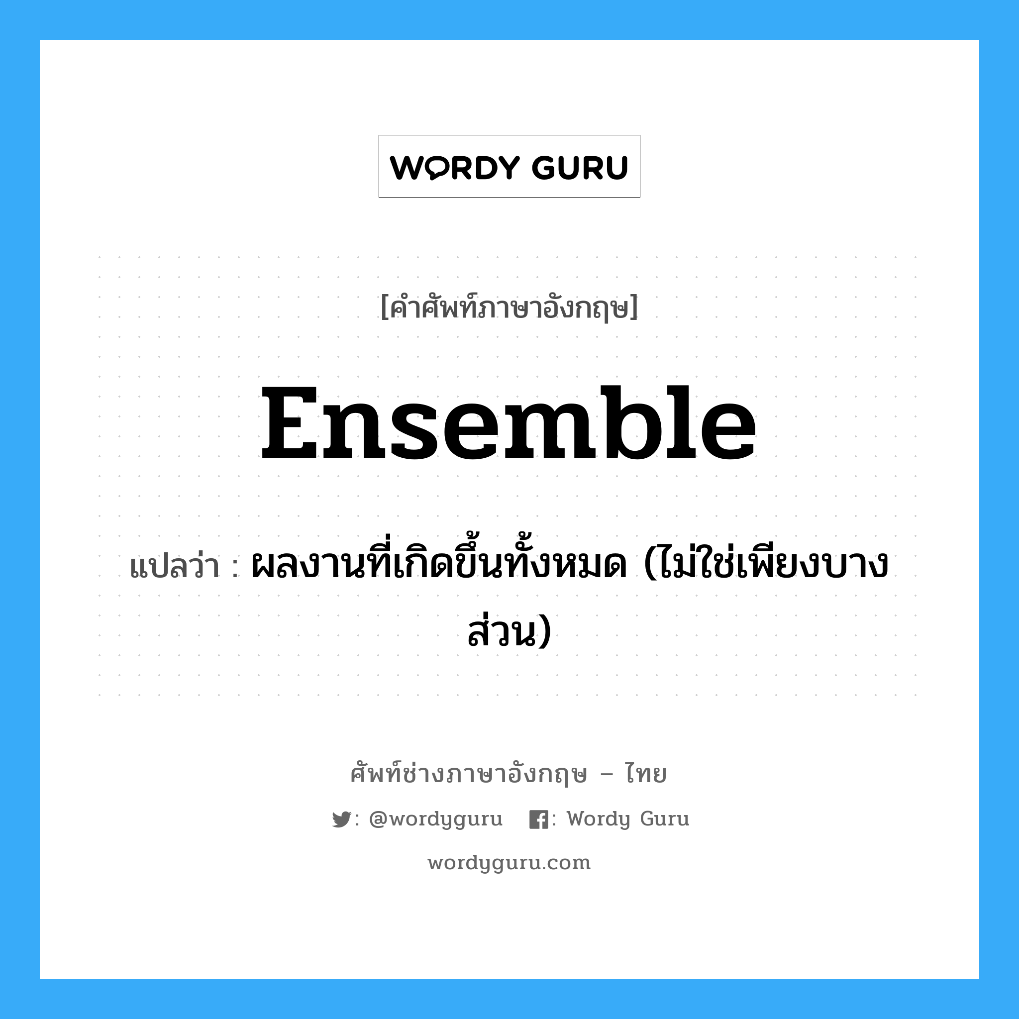 ensemble แปลว่า?, คำศัพท์ช่างภาษาอังกฤษ - ไทย ensemble คำศัพท์ภาษาอังกฤษ ensemble แปลว่า ผลงานที่เกิดขึ้นทั้งหมด (ไม่ใช่เพียงบางส่วน)