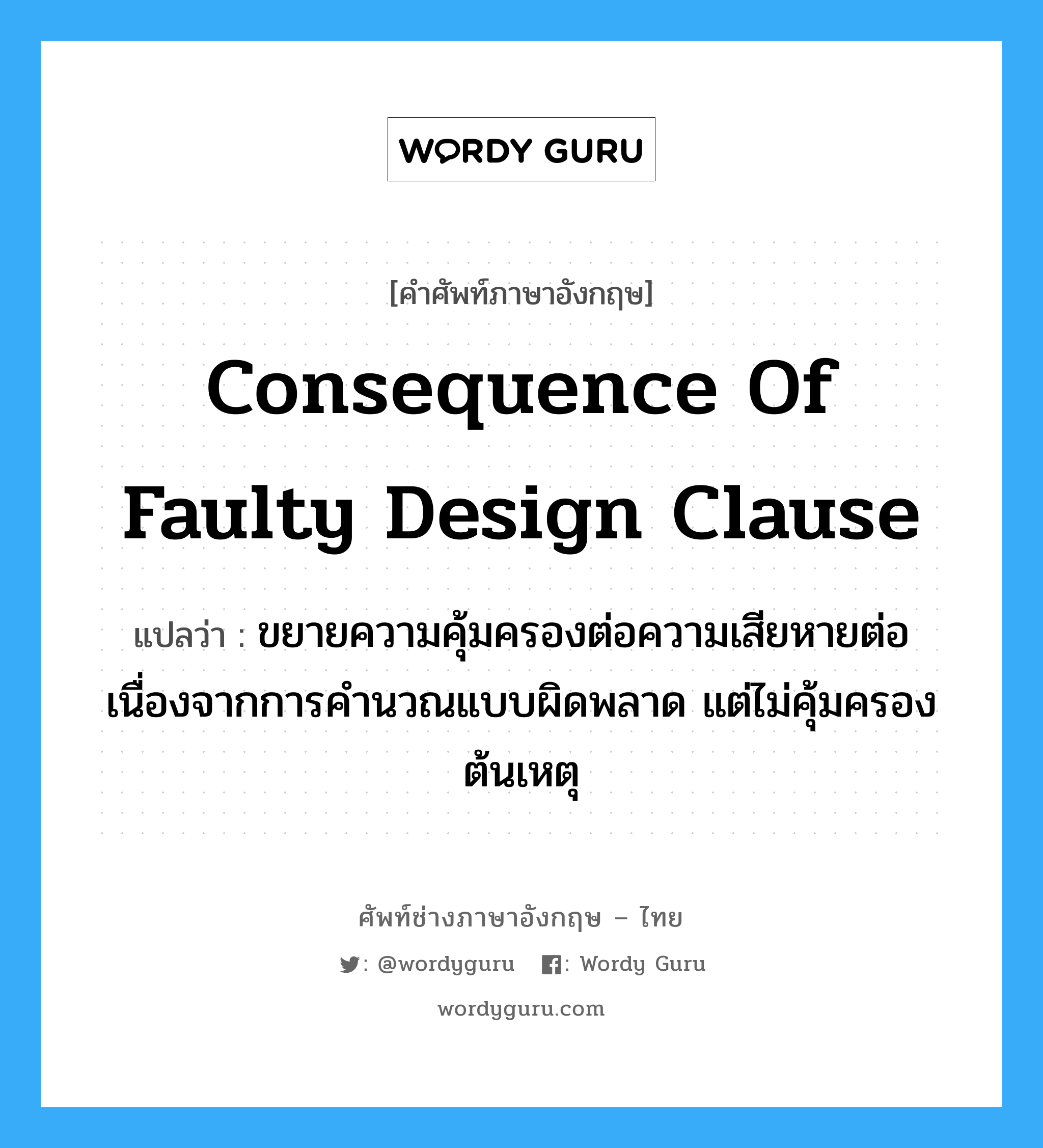Consequence of Faulty Design Clause แปลว่า?, คำศัพท์ช่างภาษาอังกฤษ - ไทย Consequence of Faulty Design Clause คำศัพท์ภาษาอังกฤษ Consequence of Faulty Design Clause แปลว่า ขยายความคุ้มครองต่อความเสียหายต่อเนื่องจากการคำนวณแบบผิดพลาด แต่ไม่คุ้มครองต้นเหตุ
