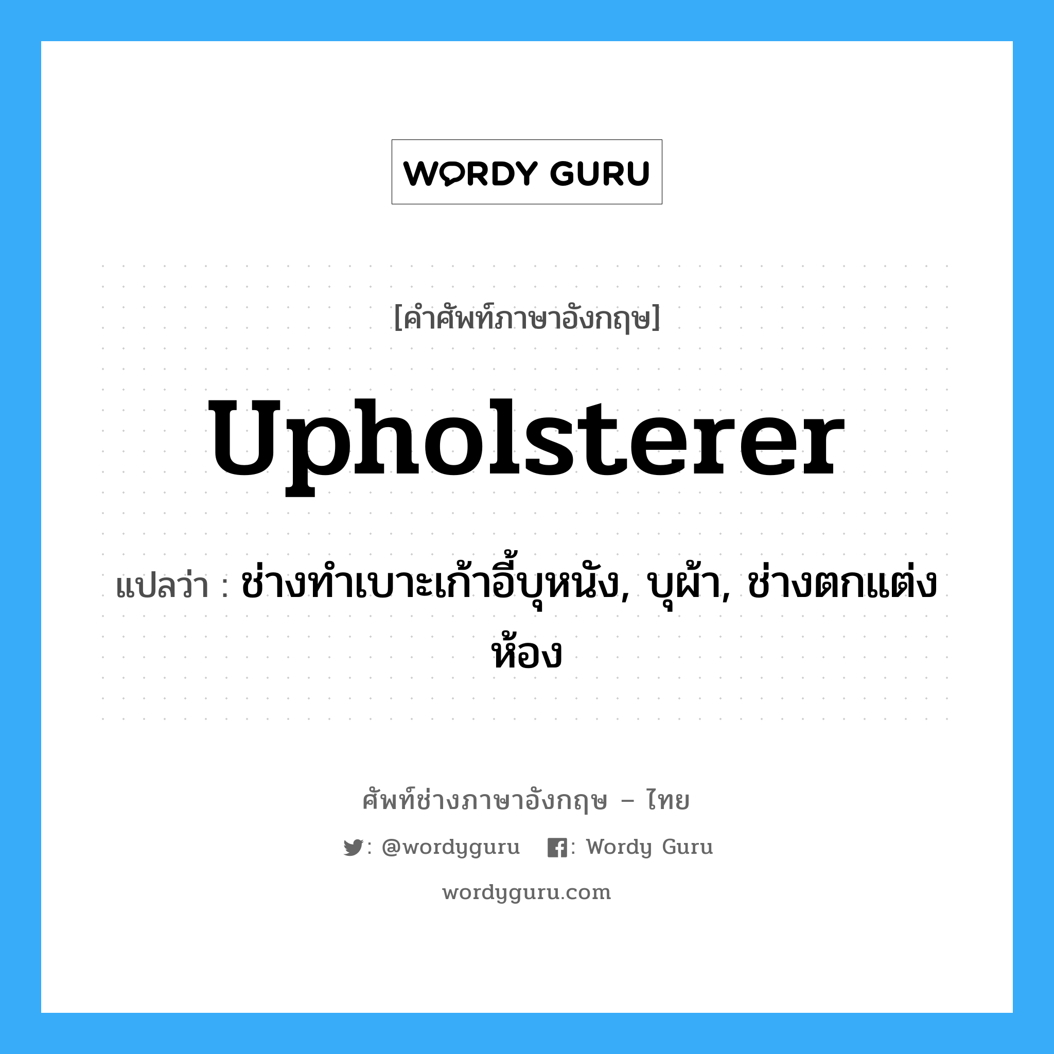 upholsterer แปลว่า?, คำศัพท์ช่างภาษาอังกฤษ - ไทย upholsterer คำศัพท์ภาษาอังกฤษ upholsterer แปลว่า ช่างทำเบาะเก้าอี้บุหนัง, บุผ้า, ช่างตกแต่งห้อง