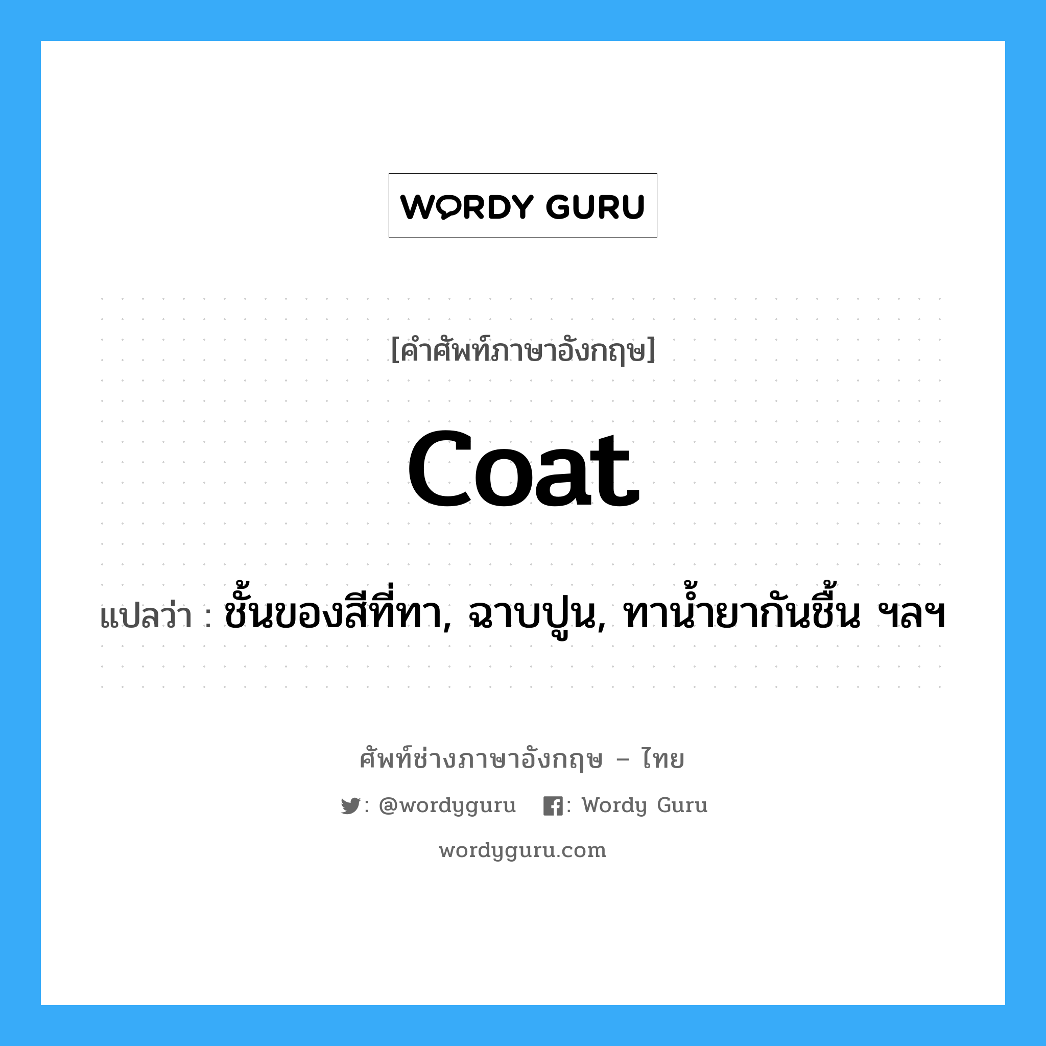 coat แปลว่า?, คำศัพท์ช่างภาษาอังกฤษ - ไทย coat คำศัพท์ภาษาอังกฤษ coat แปลว่า ชั้นของสีที่ทา, ฉาบปูน, ทาน้ำยากันชื้น ฯลฯ