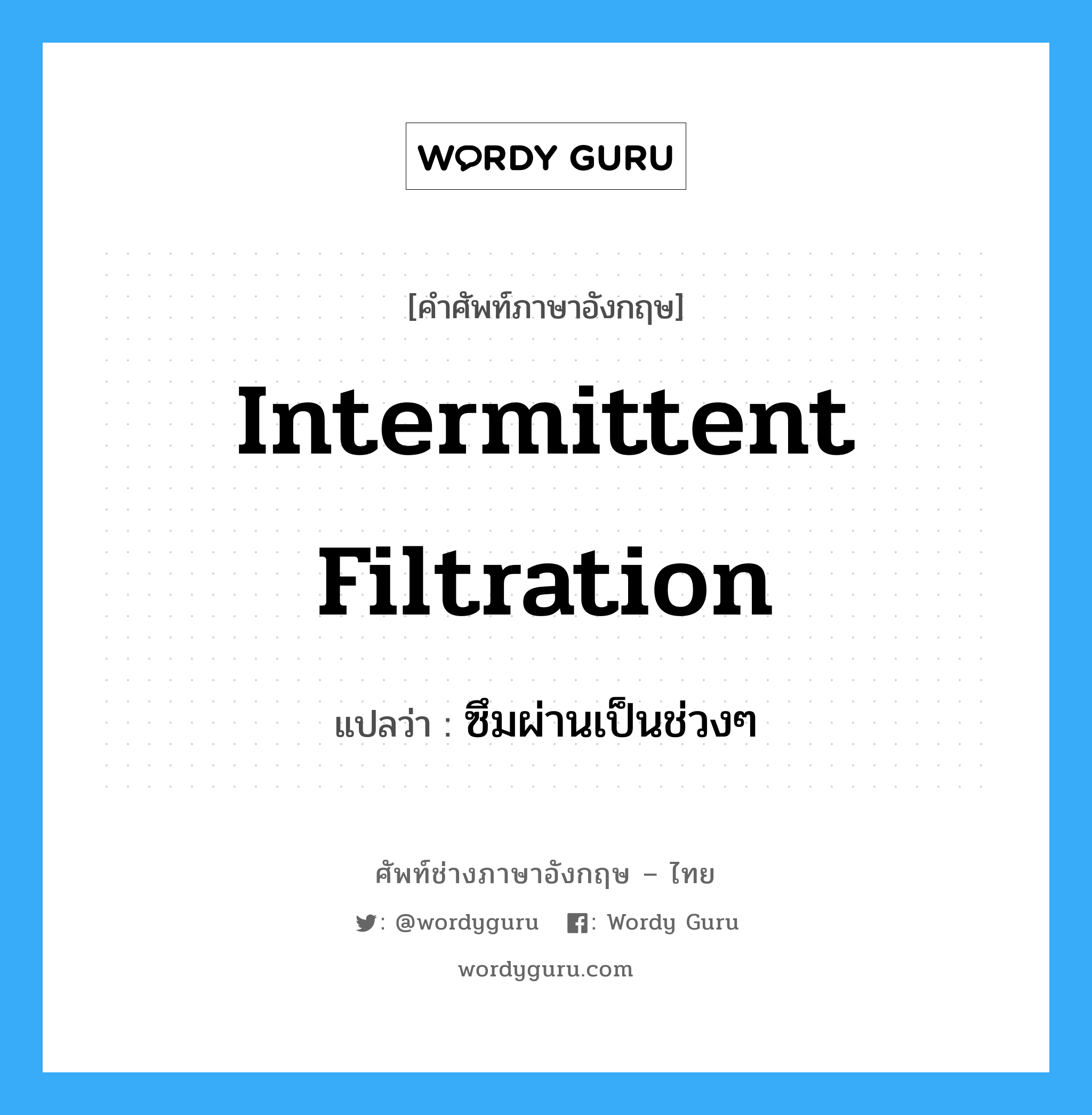 intermittent filtration แปลว่า?, คำศัพท์ช่างภาษาอังกฤษ - ไทย intermittent filtration คำศัพท์ภาษาอังกฤษ intermittent filtration แปลว่า ซึมผ่านเป็นช่วงๆ