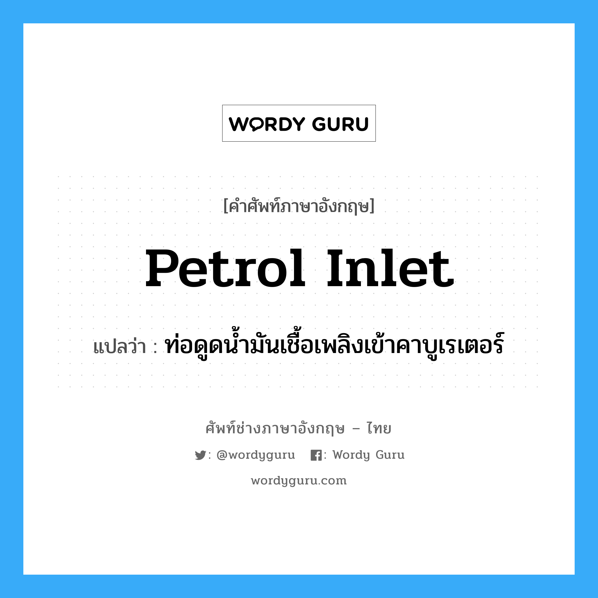petrol inlet แปลว่า?, คำศัพท์ช่างภาษาอังกฤษ - ไทย petrol inlet คำศัพท์ภาษาอังกฤษ petrol inlet แปลว่า ท่อดูดน้ำมันเชื้อเพลิงเข้าคาบูเรเตอร์