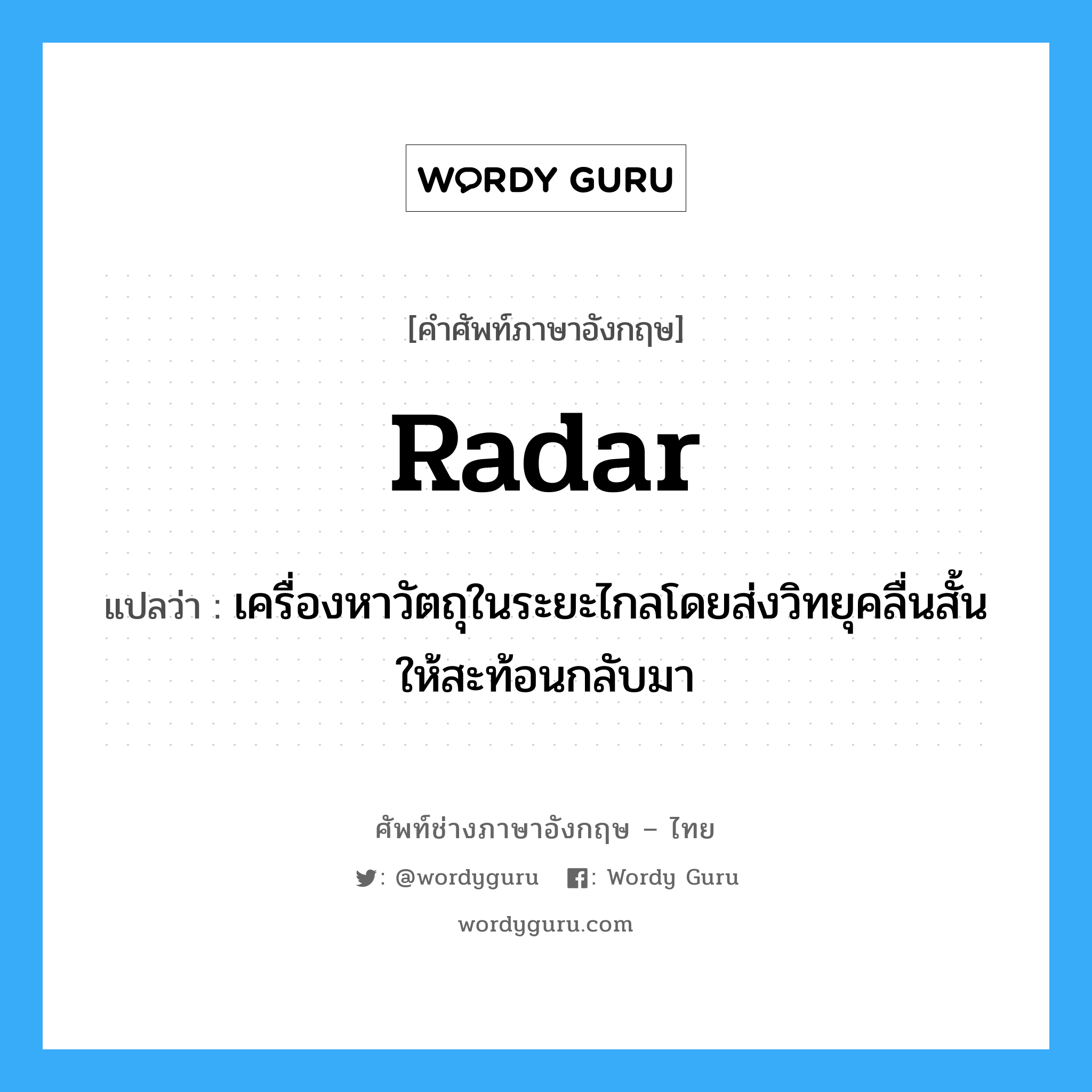 radar แปลว่า?, คำศัพท์ช่างภาษาอังกฤษ - ไทย radar คำศัพท์ภาษาอังกฤษ radar แปลว่า เครื่องหาวัตถุในระยะไกลโดยส่งวิทยุคลื่นสั้นให้สะท้อนกลับมา