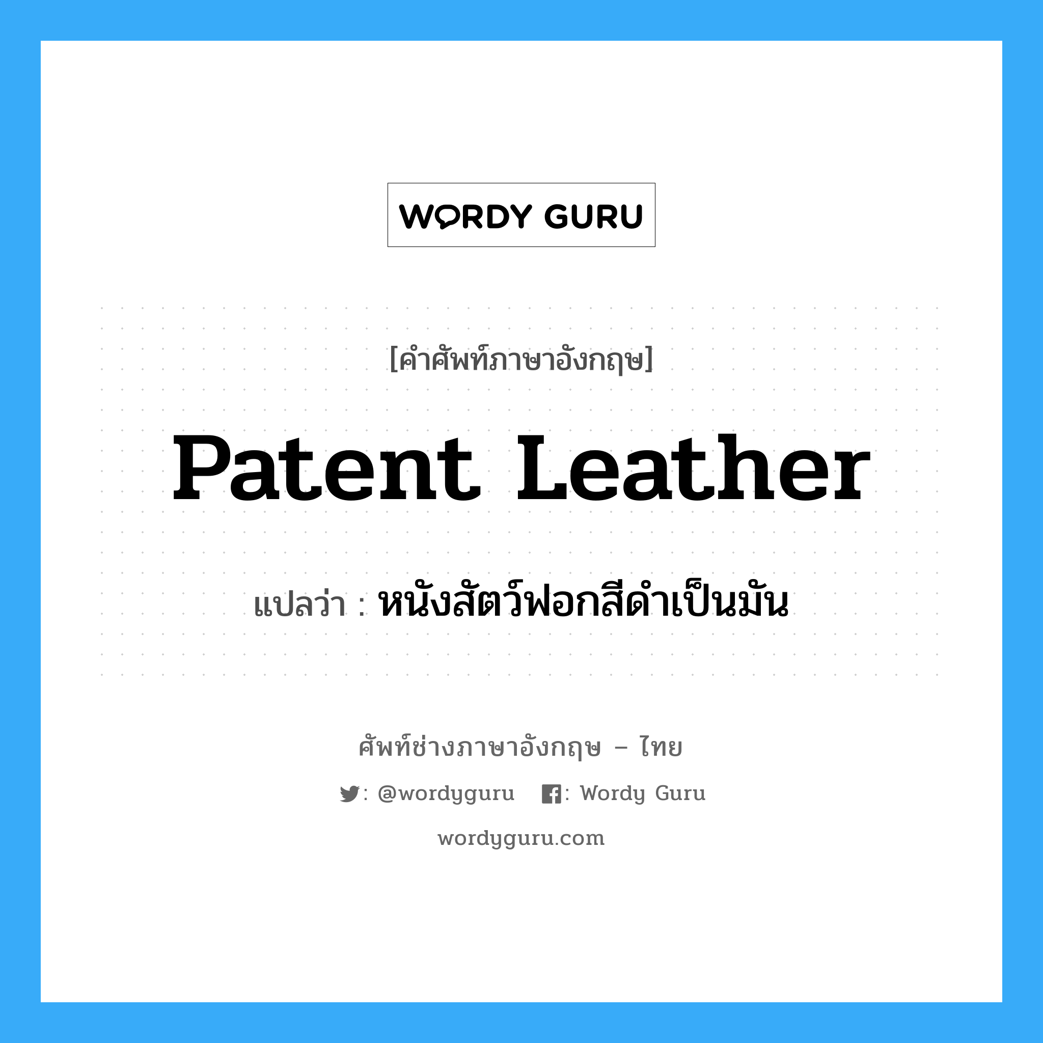 patent leather แปลว่า?, คำศัพท์ช่างภาษาอังกฤษ - ไทย patent leather คำศัพท์ภาษาอังกฤษ patent leather แปลว่า หนังสัตว์ฟอกสีดำเป็นมัน