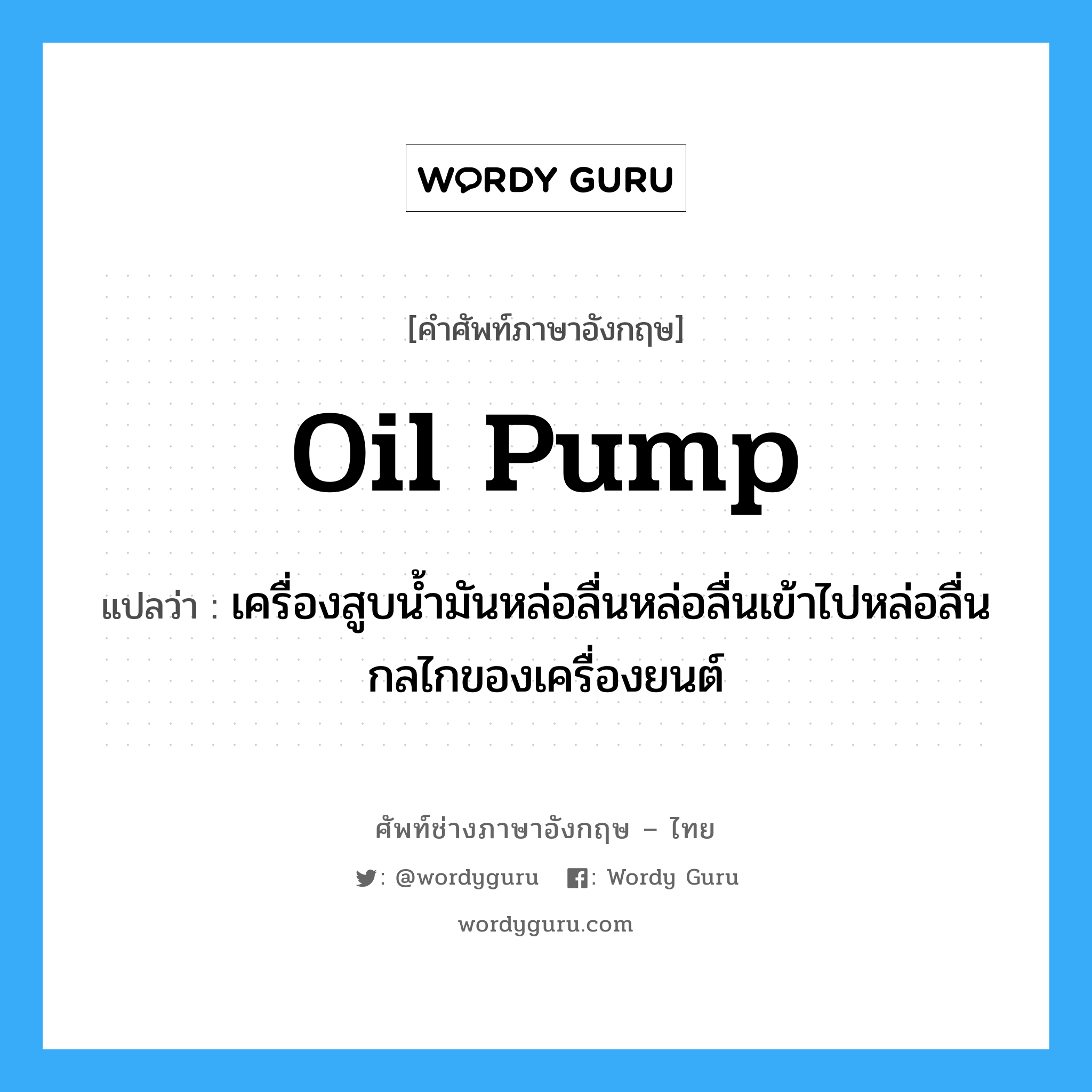 oil pump แปลว่า?, คำศัพท์ช่างภาษาอังกฤษ - ไทย oil pump คำศัพท์ภาษาอังกฤษ oil pump แปลว่า เครื่องสูบน้ำมันหล่อลื่นหล่อลื่นเข้าไปหล่อลื่นกลไกของเครื่องยนต์