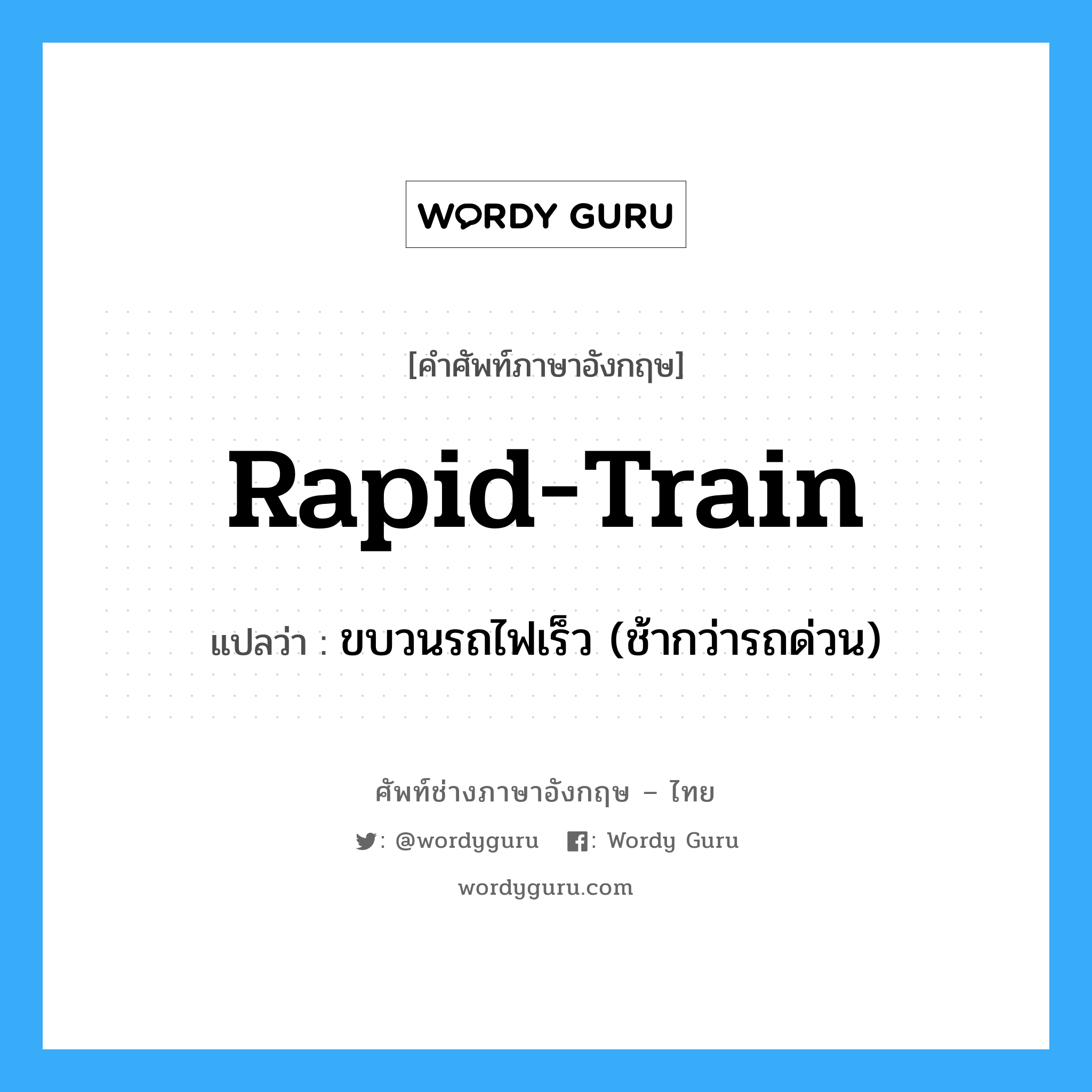 rapid-train แปลว่า?, คำศัพท์ช่างภาษาอังกฤษ - ไทย rapid-train คำศัพท์ภาษาอังกฤษ rapid-train แปลว่า ขบวนรถไฟเร็ว (ช้ากว่ารถด่วน)