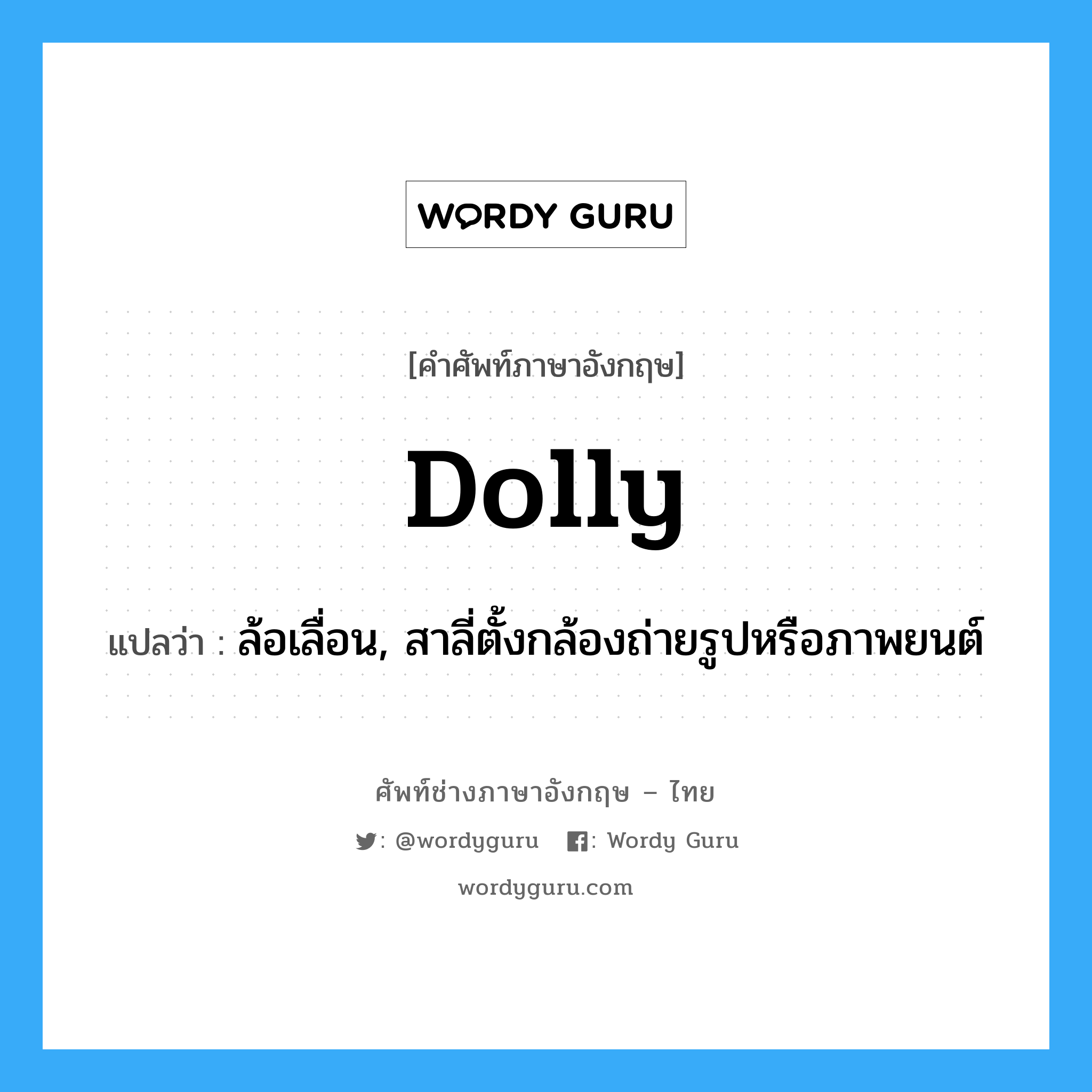dolly แปลว่า?, คำศัพท์ช่างภาษาอังกฤษ - ไทย dolly คำศัพท์ภาษาอังกฤษ dolly แปลว่า ล้อเลื่อน, สาลี่ตั้งกล้องถ่ายรูปหรือภาพยนต์
