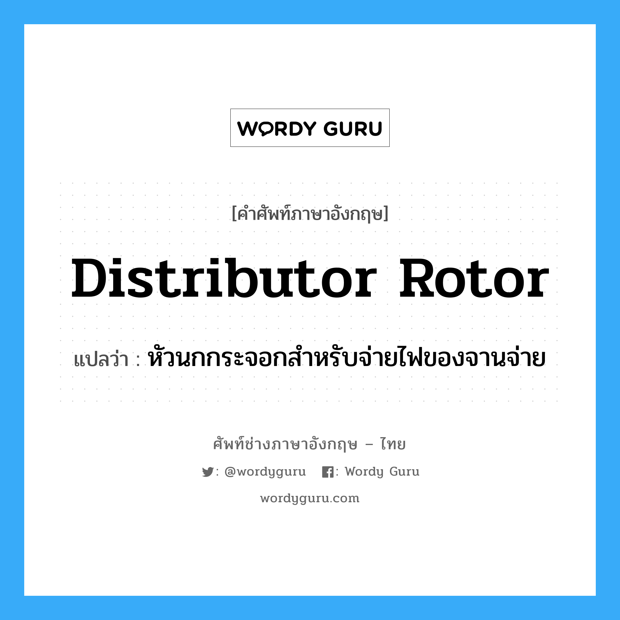 distributor rotor แปลว่า?, คำศัพท์ช่างภาษาอังกฤษ - ไทย distributor rotor คำศัพท์ภาษาอังกฤษ distributor rotor แปลว่า หัวนกกระจอกสำหรับจ่ายไฟของจานจ่าย