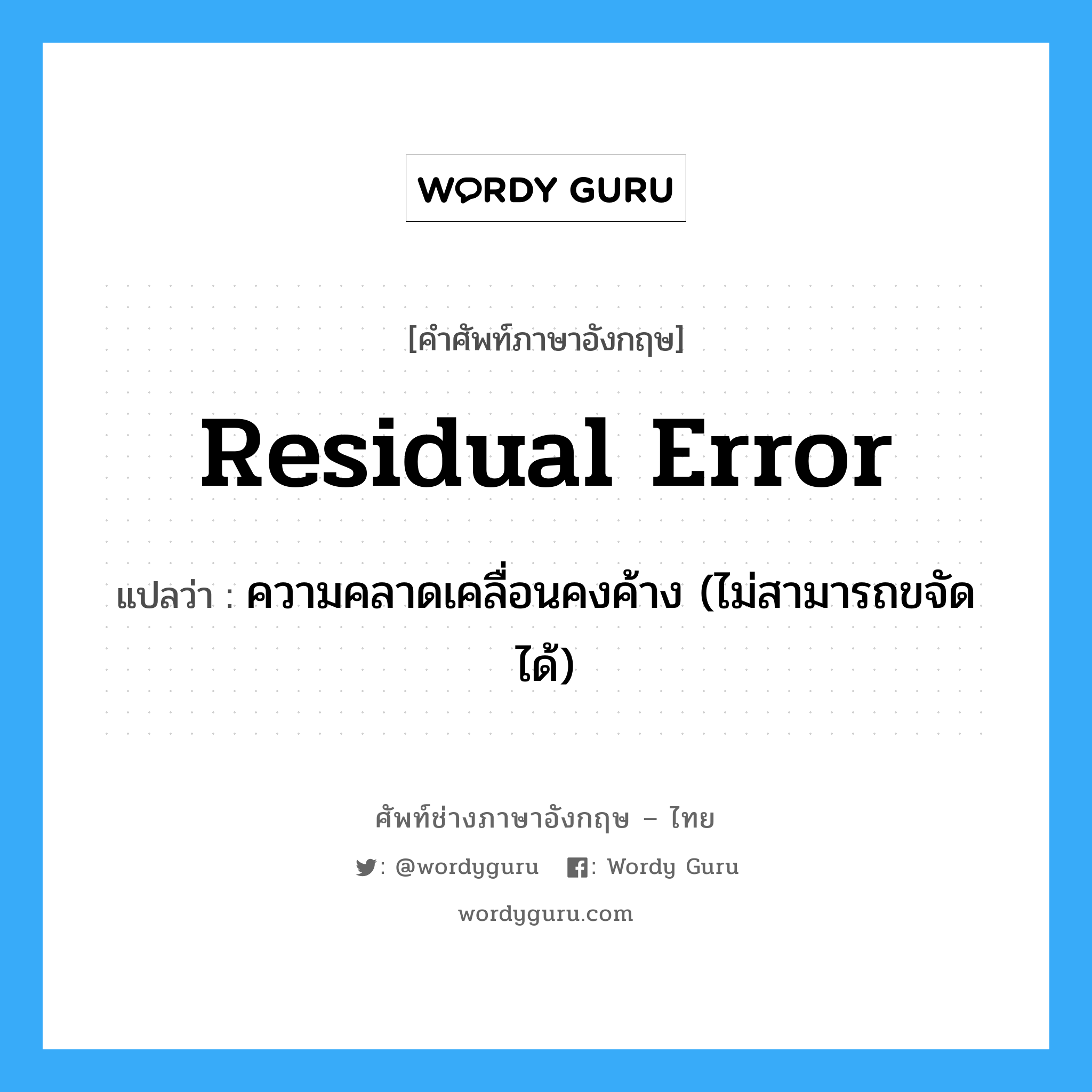 residual error แปลว่า?, คำศัพท์ช่างภาษาอังกฤษ - ไทย residual error คำศัพท์ภาษาอังกฤษ residual error แปลว่า ความคลาดเคลื่อนคงค้าง (ไม่สามารถขจัดได้)