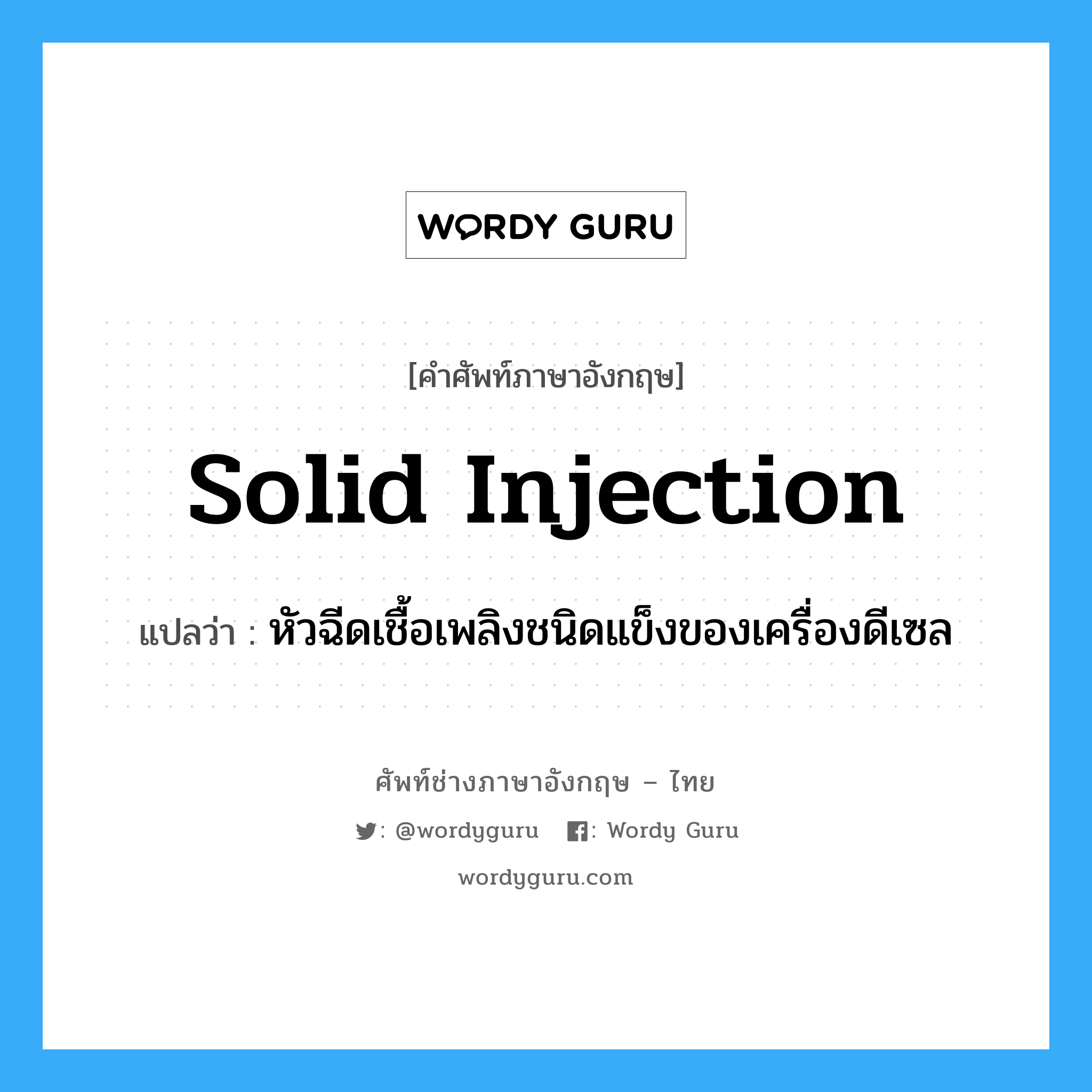solid injection แปลว่า?, คำศัพท์ช่างภาษาอังกฤษ - ไทย solid injection คำศัพท์ภาษาอังกฤษ solid injection แปลว่า หัวฉีดเชื้อเพลิงชนิดแข็งของเครื่องดีเซล