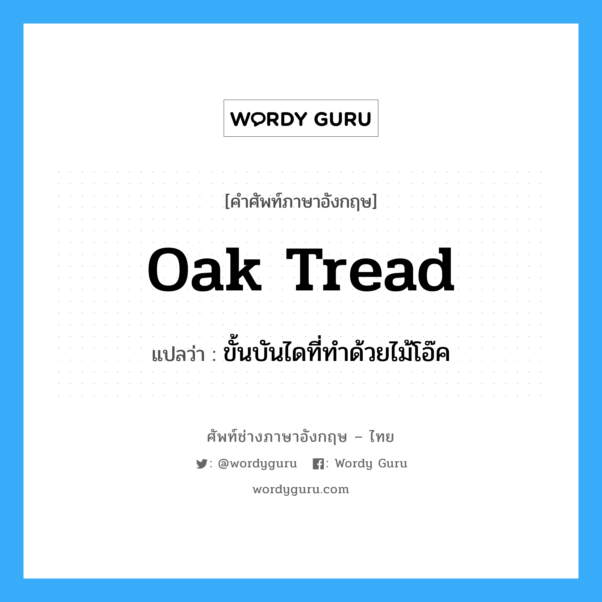 oak tread แปลว่า?, คำศัพท์ช่างภาษาอังกฤษ - ไทย oak tread คำศัพท์ภาษาอังกฤษ oak tread แปลว่า ขั้นบันไดที่ทำด้วยไม้โอ๊ค