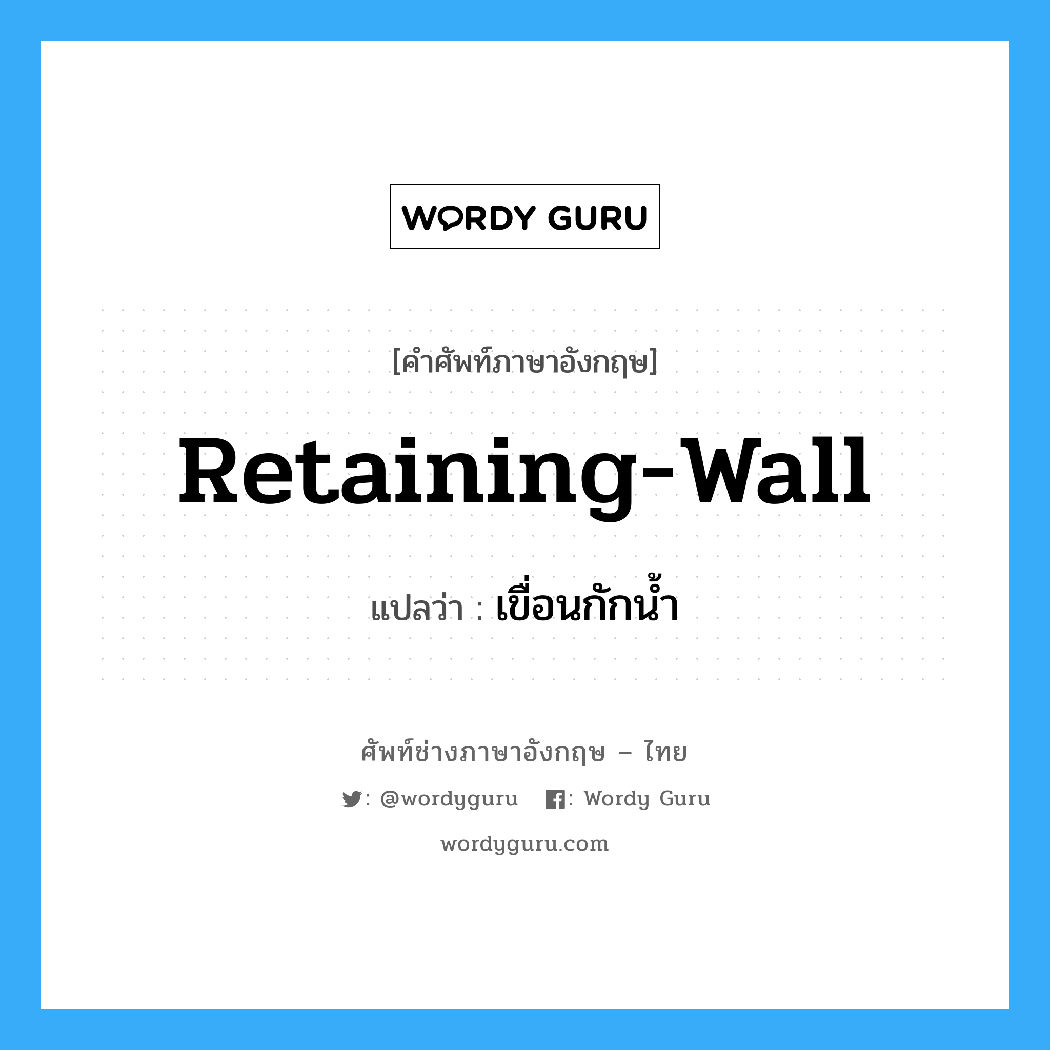 retaining wall แปลว่า?, คำศัพท์ช่างภาษาอังกฤษ - ไทย retaining-wall คำศัพท์ภาษาอังกฤษ retaining-wall แปลว่า เขื่อนกักน้ำ