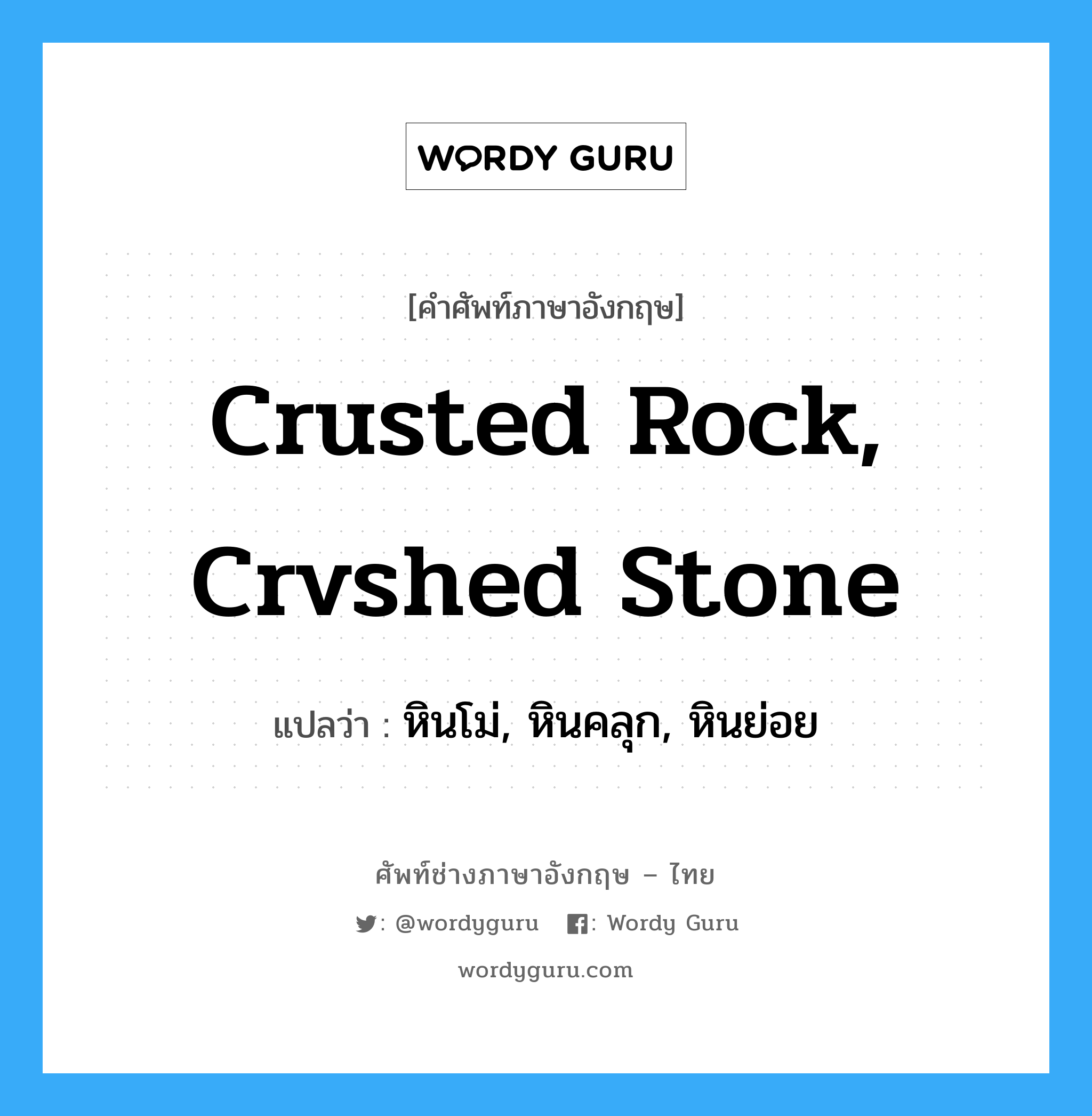 crusted rock, crvshed stone แปลว่า?, คำศัพท์ช่างภาษาอังกฤษ - ไทย crusted rock, crvshed stone คำศัพท์ภาษาอังกฤษ crusted rock, crvshed stone แปลว่า หินโม่, หินคลุก, หินย่อย