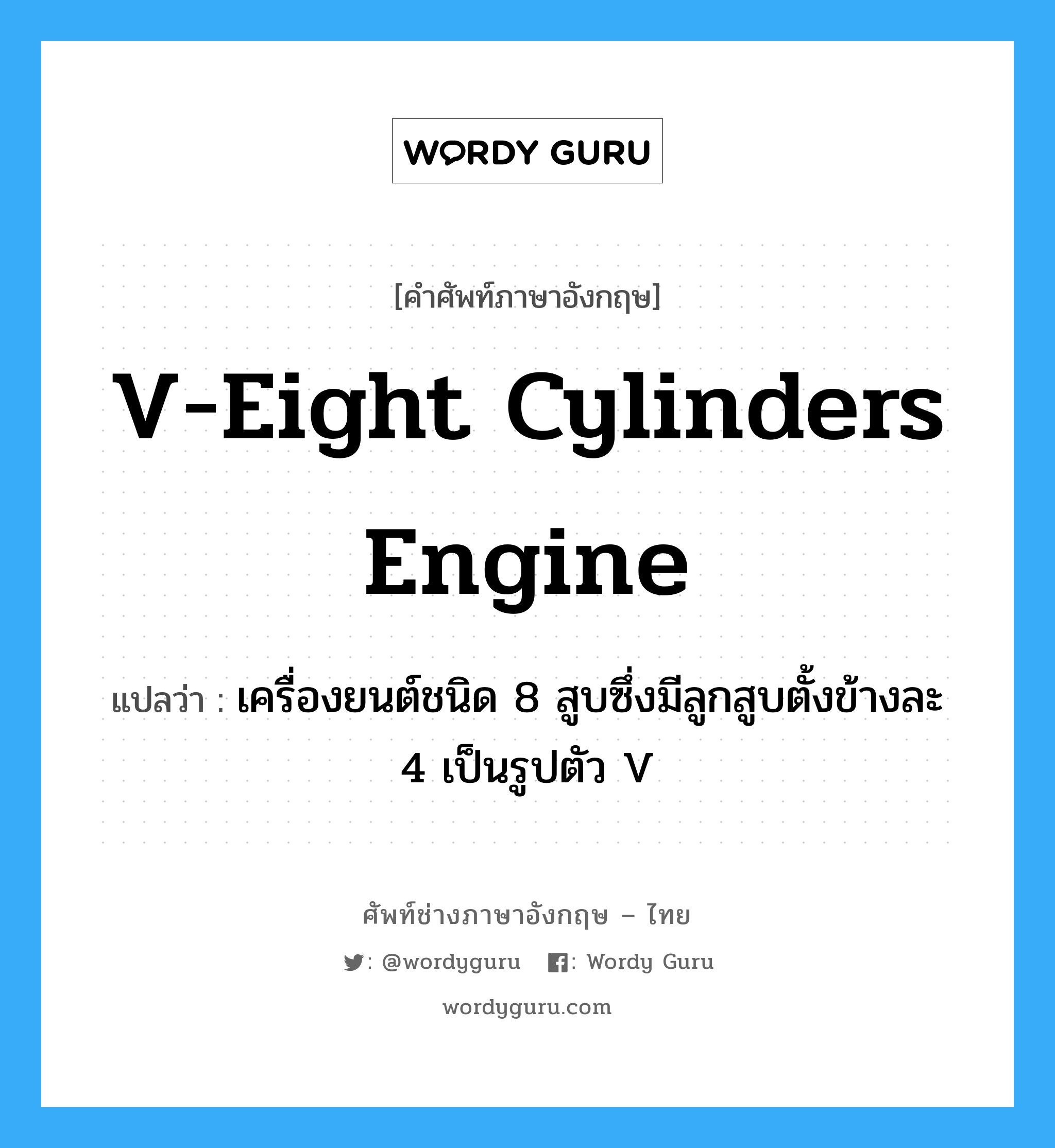 V-eight cylinders engine แปลว่า?, คำศัพท์ช่างภาษาอังกฤษ - ไทย V-eight cylinders engine คำศัพท์ภาษาอังกฤษ V-eight cylinders engine แปลว่า เครื่องยนต์ชนิด 8 สูบซึ่งมีลูกสูบตั้งข้างละ 4 เป็นรูปตัว V
