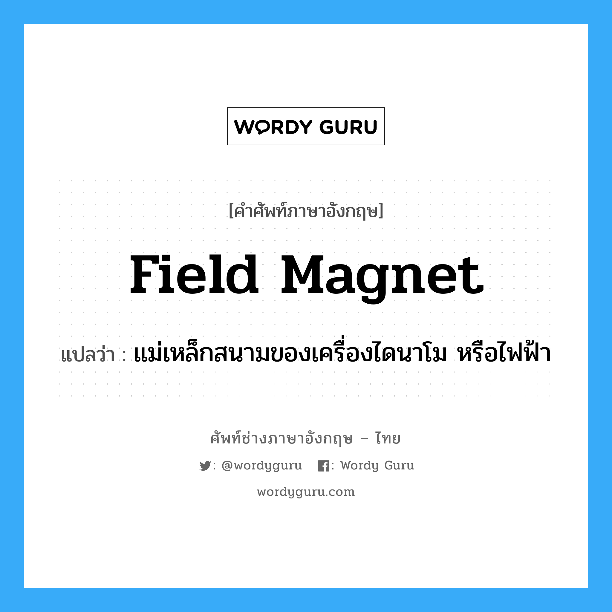 field magnet แปลว่า?, คำศัพท์ช่างภาษาอังกฤษ - ไทย field magnet คำศัพท์ภาษาอังกฤษ field magnet แปลว่า แม่เหล็กสนามของเครื่องไดนาโม หรือไฟฟ้า