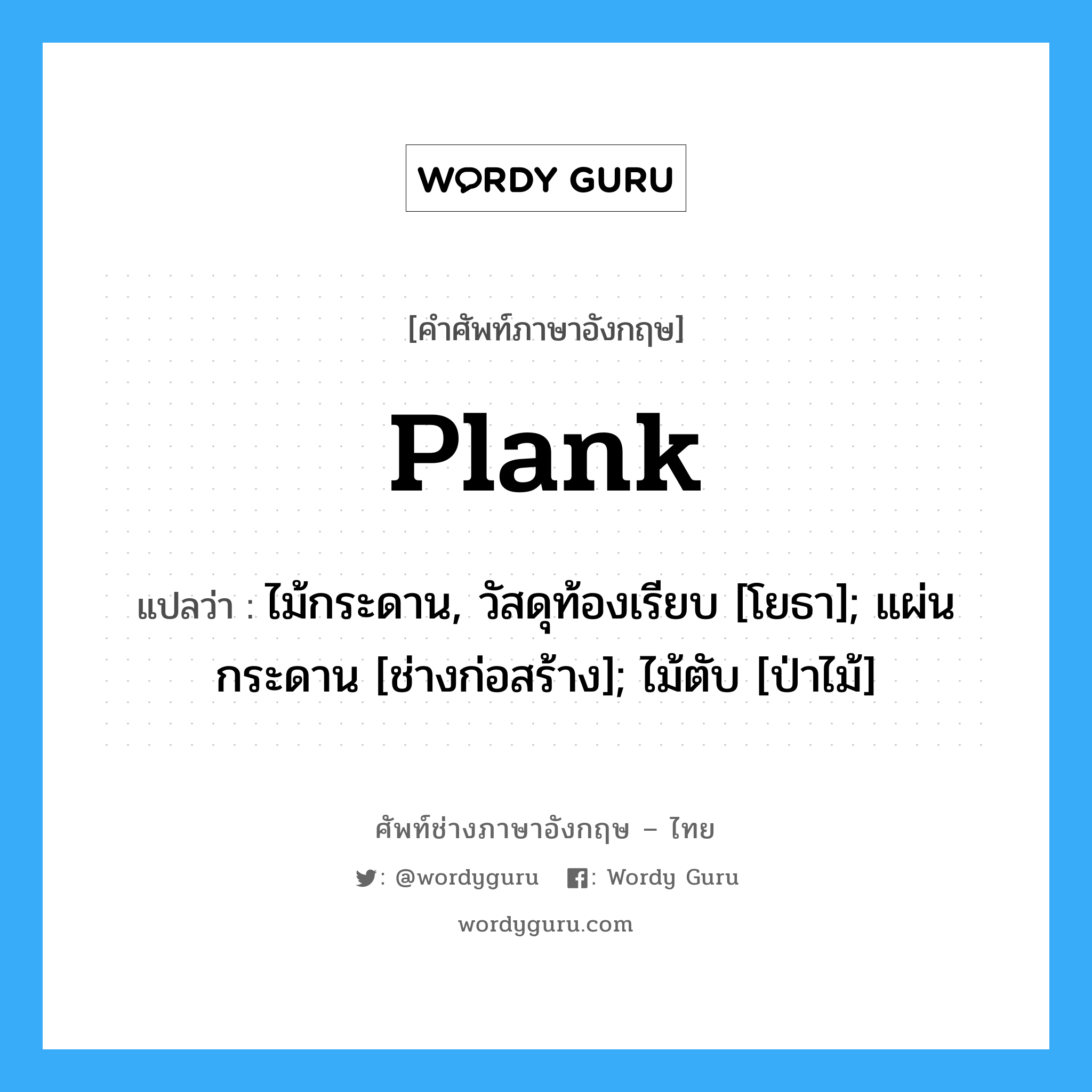 Plank แปลว่า?, คำศัพท์ช่างภาษาอังกฤษ - ไทย Plank คำศัพท์ภาษาอังกฤษ Plank แปลว่า ไม้กระดาน, วัสดุท้องเรียบ [โยธา]; แผ่นกระดาน [ช่างก่อสร้าง]; ไม้ตับ [ป่าไม้]