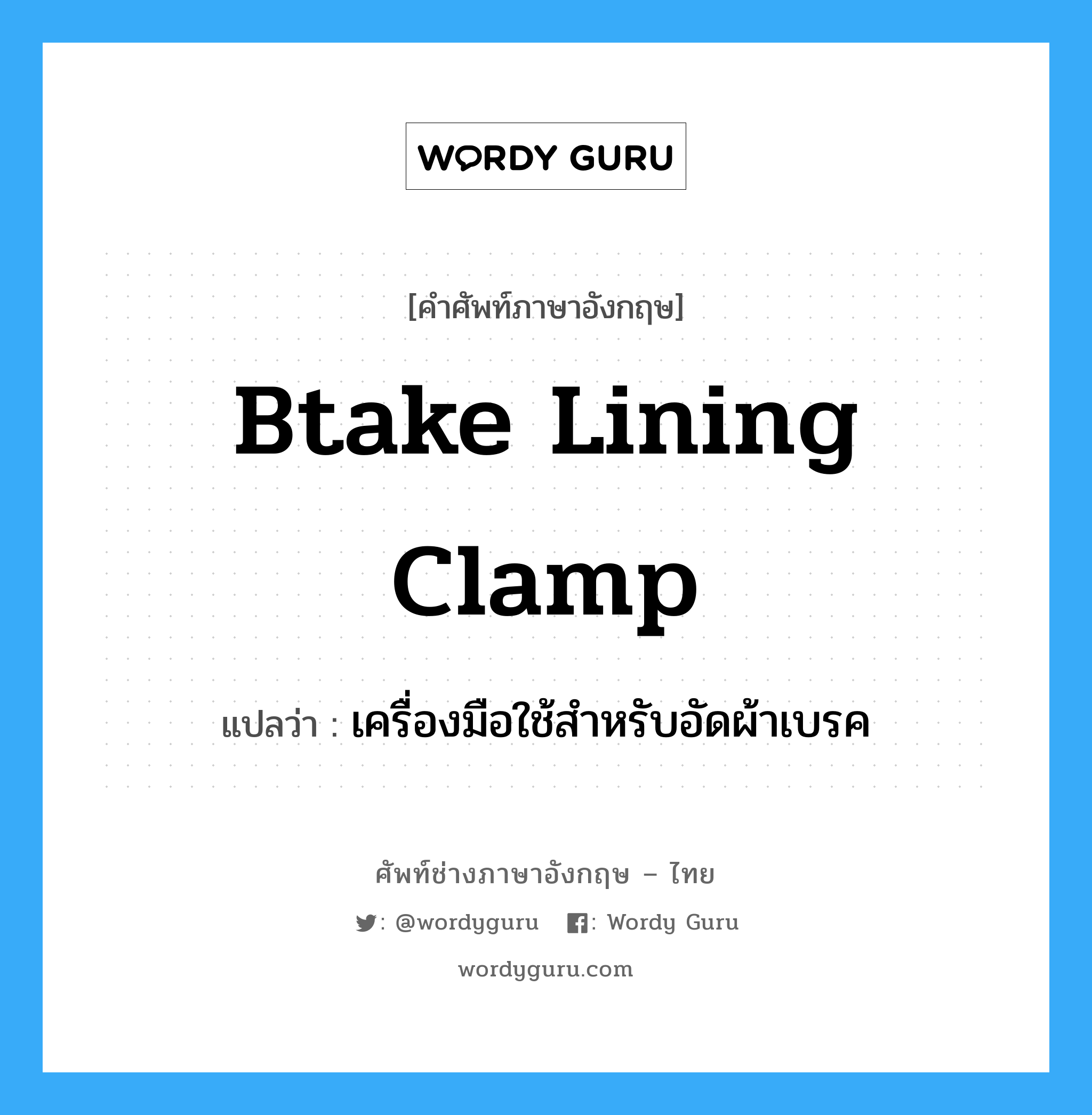 btake lining clamp แปลว่า?, คำศัพท์ช่างภาษาอังกฤษ - ไทย btake lining clamp คำศัพท์ภาษาอังกฤษ btake lining clamp แปลว่า เครื่องมือใช้สำหรับอัดผ้าเบรค