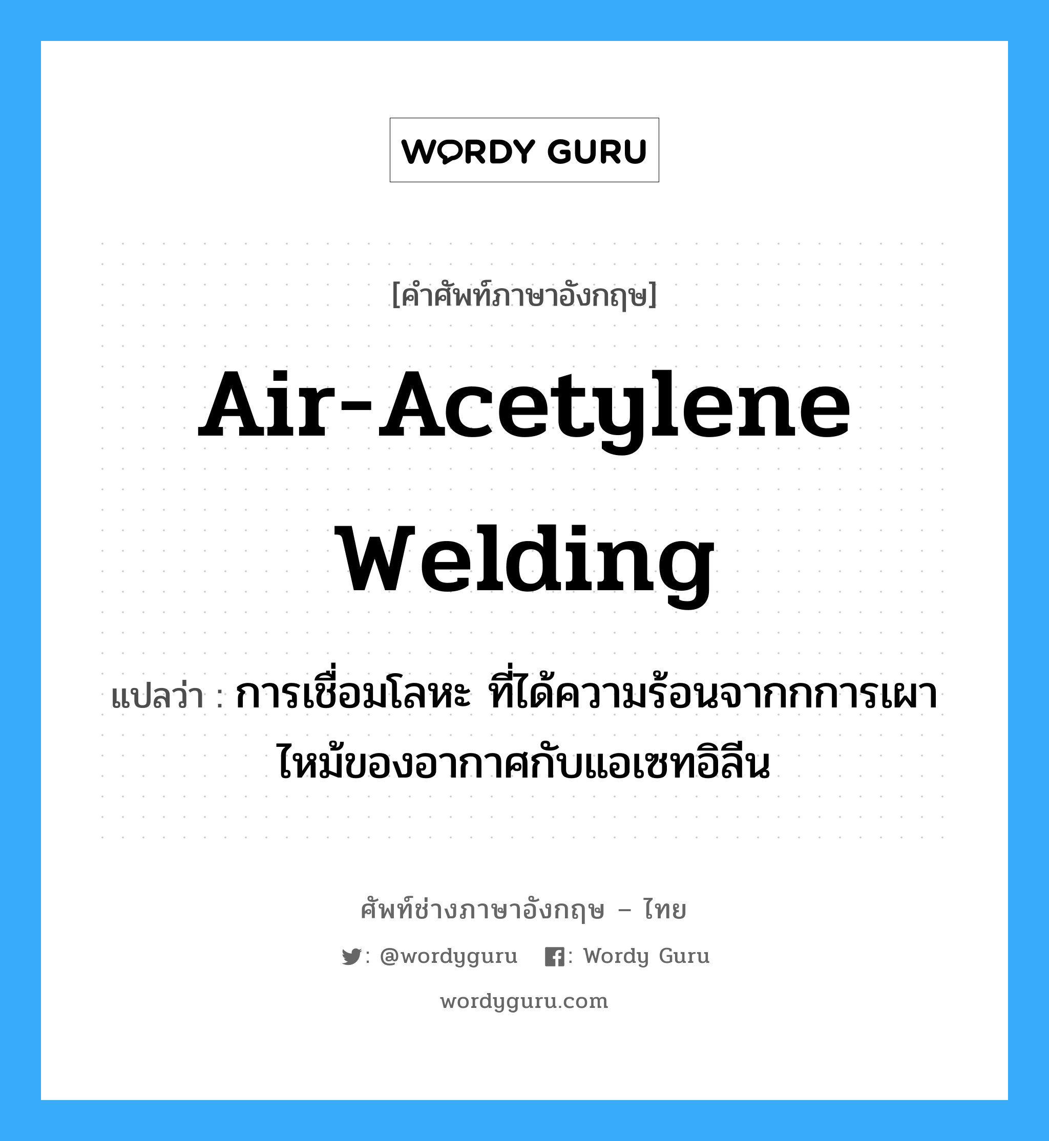air-acetylene welding แปลว่า?, คำศัพท์ช่างภาษาอังกฤษ - ไทย air-acetylene welding คำศัพท์ภาษาอังกฤษ air-acetylene welding แปลว่า การเชื่อมโลหะ ที่ได้ความร้อนจากกการเผาไหม้ของอากาศกับแอเซทอิลีน