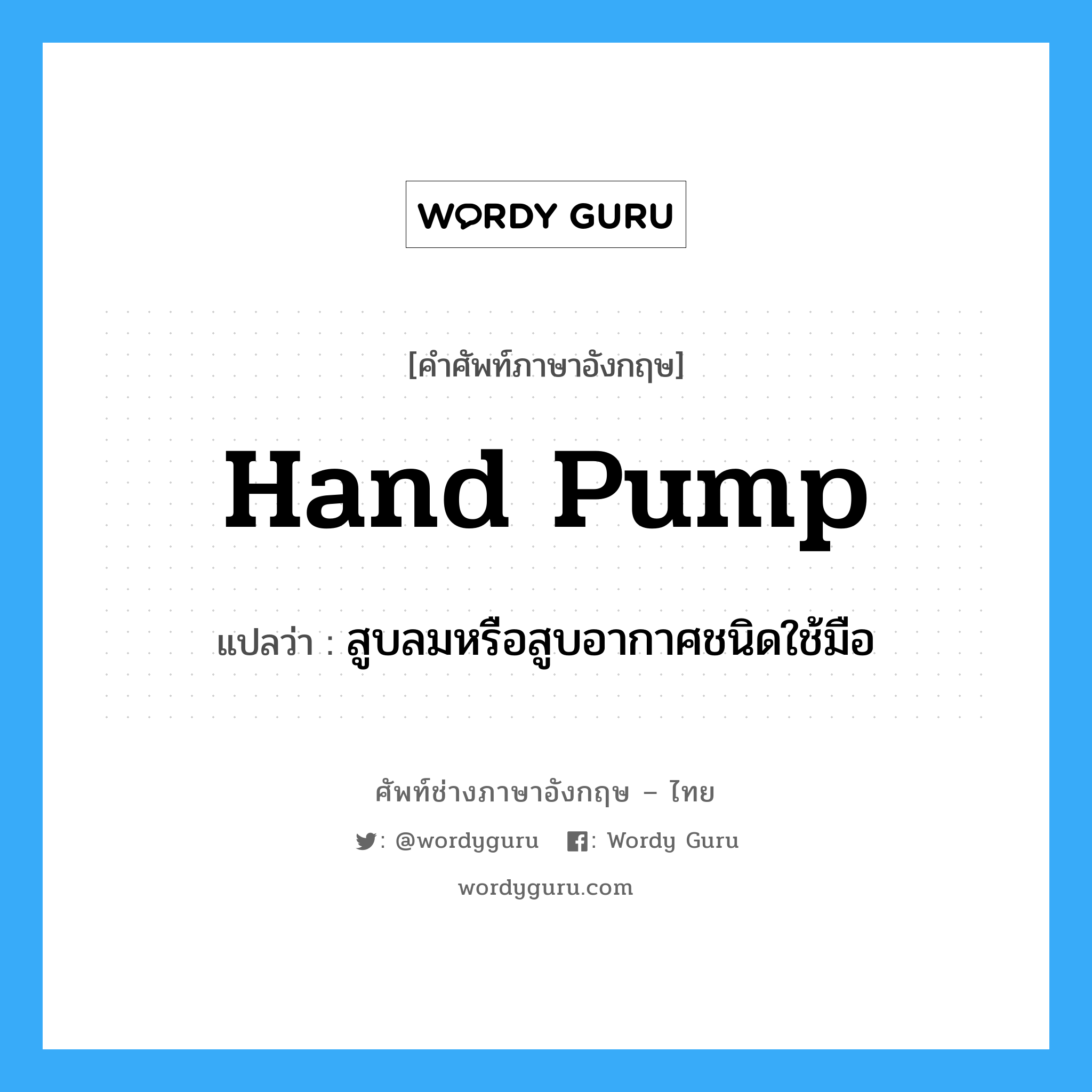 hand pump แปลว่า?, คำศัพท์ช่างภาษาอังกฤษ - ไทย hand pump คำศัพท์ภาษาอังกฤษ hand pump แปลว่า สูบลมหรือสูบอากาศชนิดใช้มือ