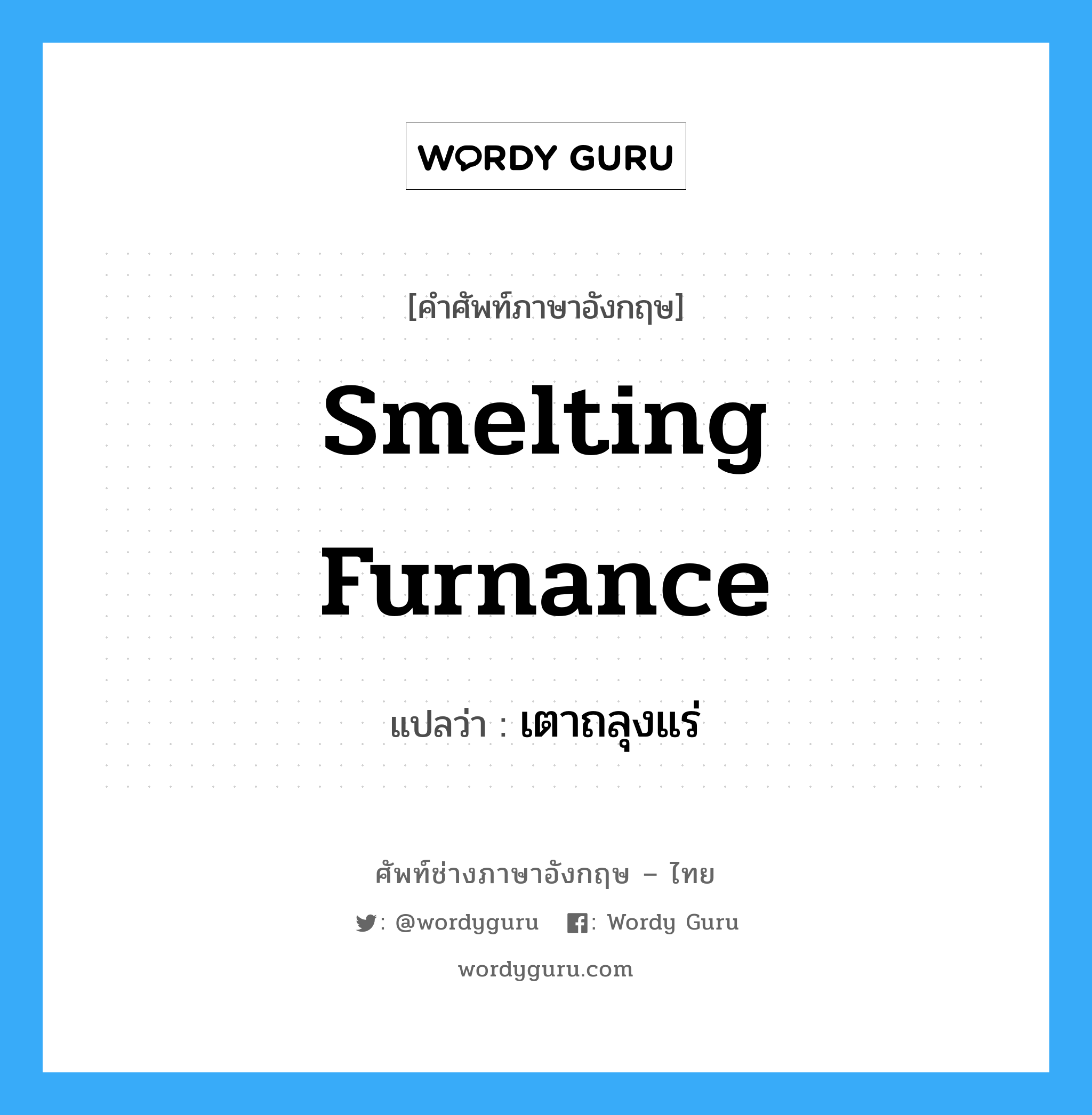 smelting furnance แปลว่า?, คำศัพท์ช่างภาษาอังกฤษ - ไทย smelting furnance คำศัพท์ภาษาอังกฤษ smelting furnance แปลว่า เตาถลุงแร่