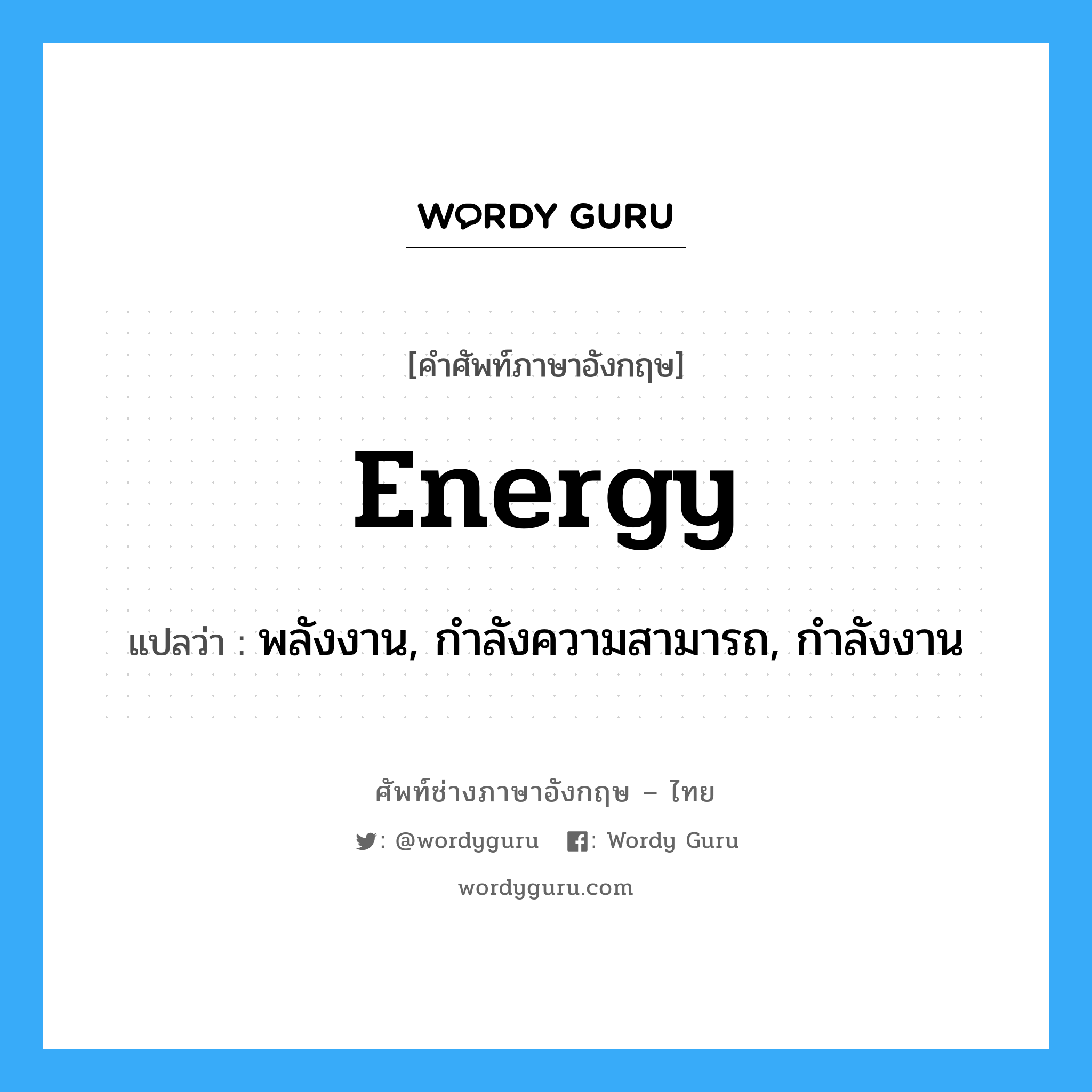 พลังงาน, กำลังความสามารถ, กำลังงาน ภาษาอังกฤษ?, คำศัพท์ช่างภาษาอังกฤษ - ไทย พลังงาน, กำลังความสามารถ, กำลังงาน คำศัพท์ภาษาอังกฤษ พลังงาน, กำลังความสามารถ, กำลังงาน แปลว่า energy