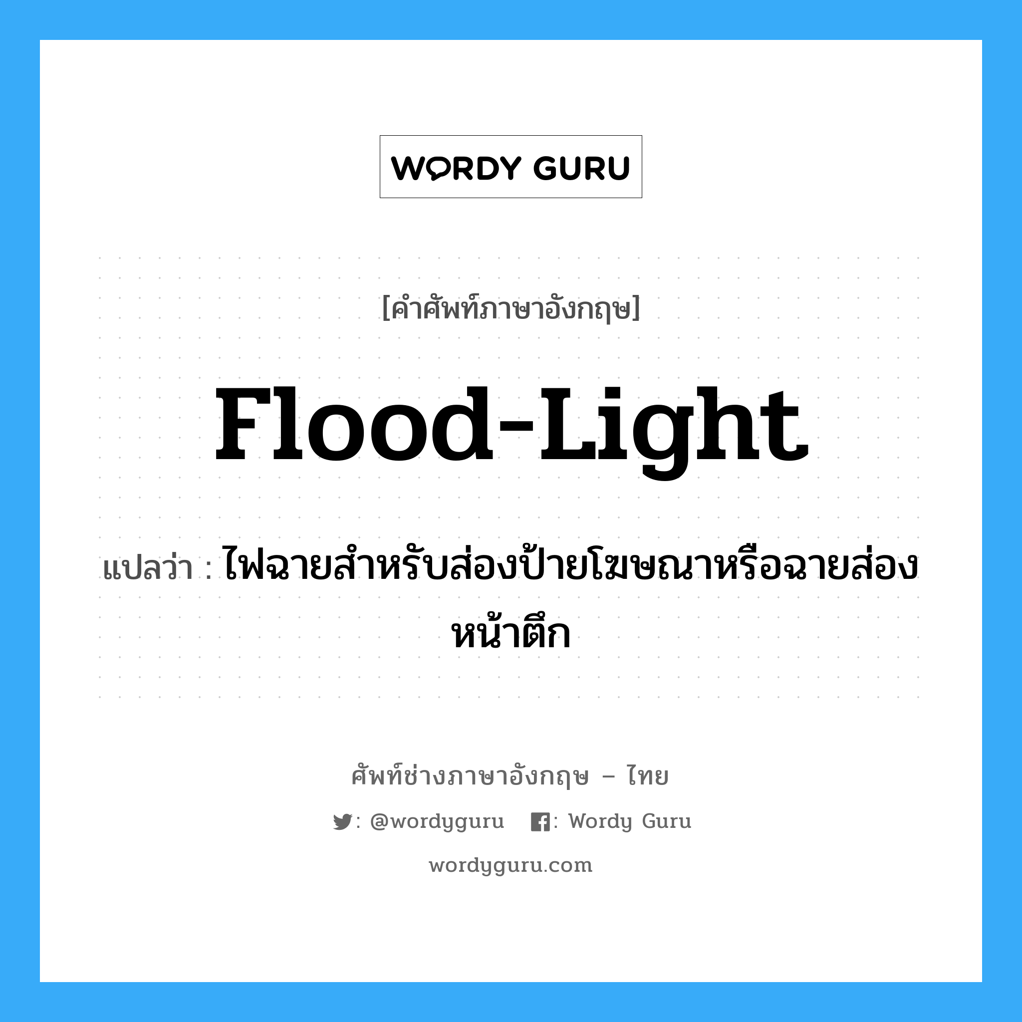 flood-light แปลว่า?, คำศัพท์ช่างภาษาอังกฤษ - ไทย flood-light คำศัพท์ภาษาอังกฤษ flood-light แปลว่า ไฟฉายสำหรับส่องป้ายโฆษณาหรือฉายส่องหน้าตึก
