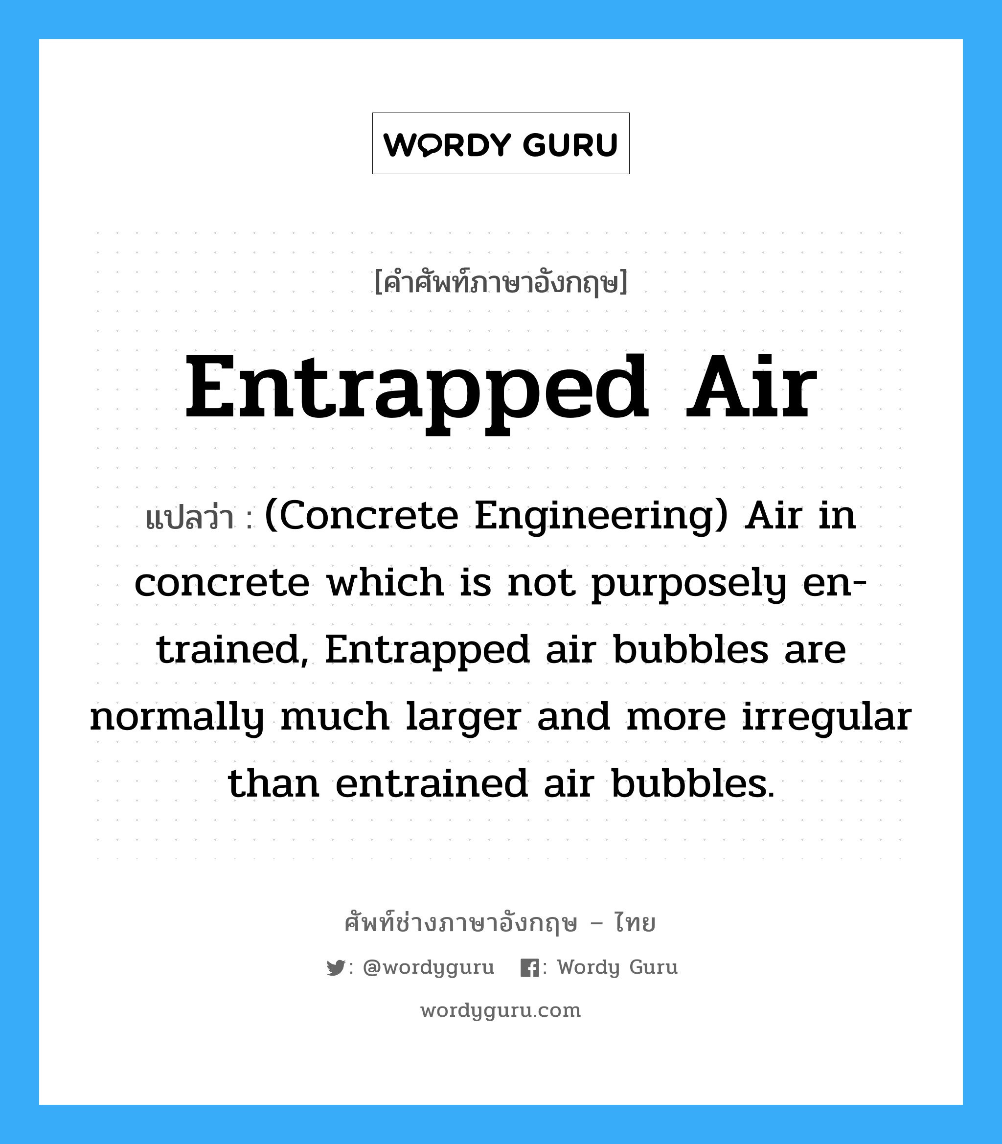 (Concrete Engineering) Air in concrete which is not purposely en-trained, Entrapped air bubbles are normally much larger and more irregular than entrained air bubbles. ภาษาอังกฤษ?, คำศัพท์ช่างภาษาอังกฤษ - ไทย (Concrete Engineering) Air in concrete which is not purposely en-trained, Entrapped air bubbles are normally much larger and more irregular than entrained air bubbles. คำศัพท์ภาษาอังกฤษ (Concrete Engineering) Air in concrete which is not purposely en-trained, Entrapped air bubbles are normally much larger and more irregular than entrained air bubbles. แปลว่า Entrapped Air