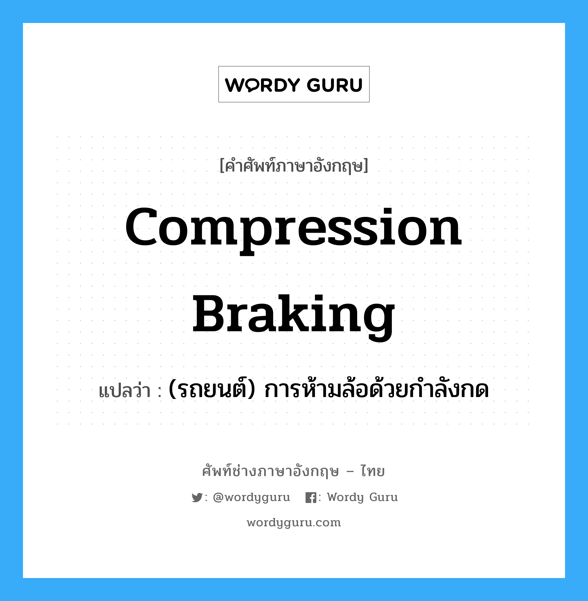 compression braking แปลว่า?, คำศัพท์ช่างภาษาอังกฤษ - ไทย compression braking คำศัพท์ภาษาอังกฤษ compression braking แปลว่า (รถยนต์) การห้ามล้อด้วยกำลังกด