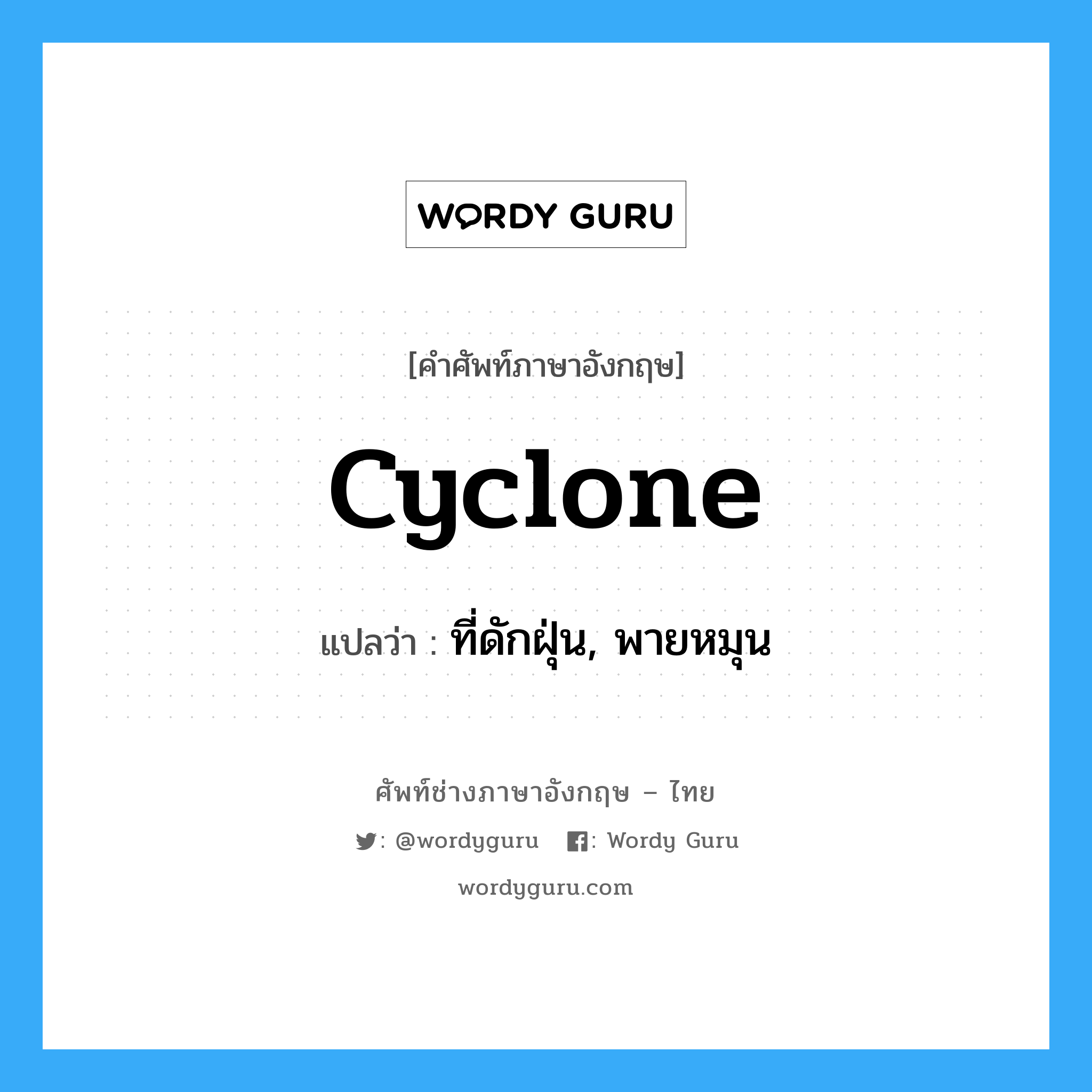 cyclone แปลว่า?, คำศัพท์ช่างภาษาอังกฤษ - ไทย cyclone คำศัพท์ภาษาอังกฤษ cyclone แปลว่า ที่ดักฝุ่น, พายหมุน