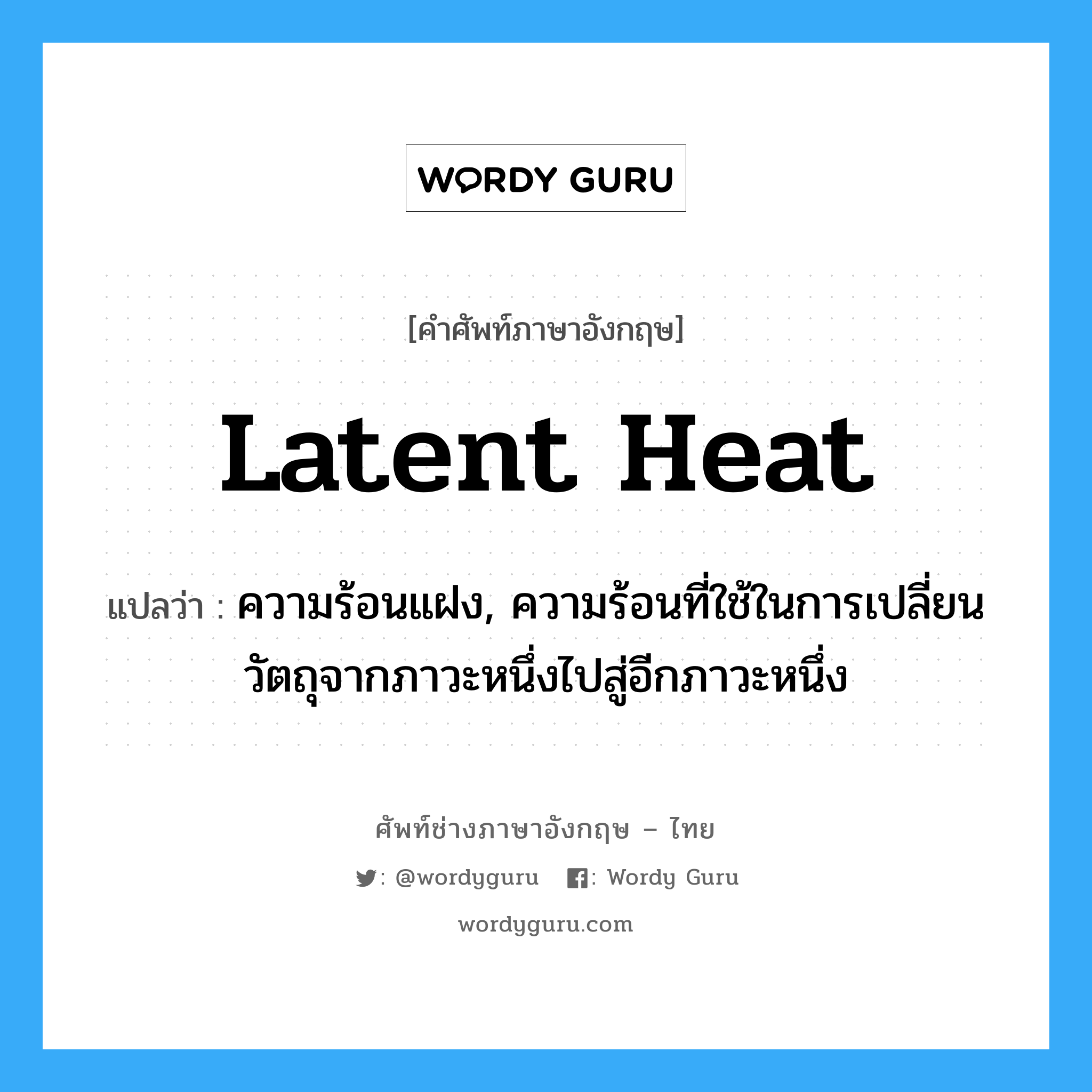 latent heat แปลว่า?, คำศัพท์ช่างภาษาอังกฤษ - ไทย latent heat คำศัพท์ภาษาอังกฤษ latent heat แปลว่า ความร้อนแฝง, ความร้อนที่ใช้ในการเปลี่ยนวัตถุจากภาวะหนึ่งไปสู่อีกภาวะหนึ่ง