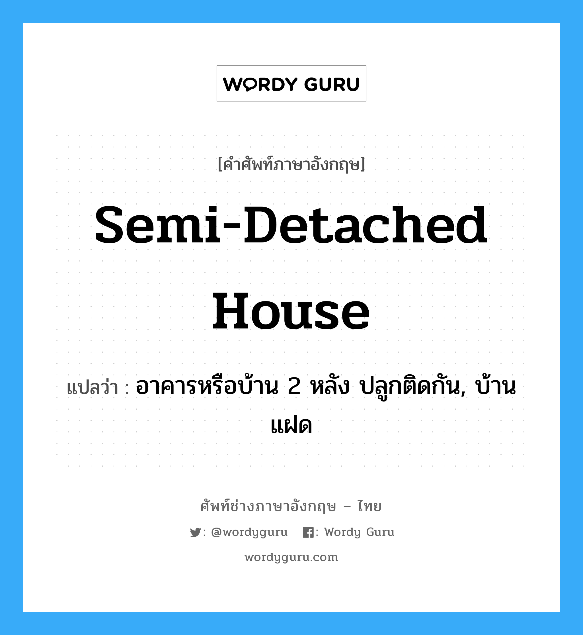 semi-detached house แปลว่า?, คำศัพท์ช่างภาษาอังกฤษ - ไทย semi-detached house คำศัพท์ภาษาอังกฤษ semi-detached house แปลว่า อาคารหรือบ้าน 2 หลัง ปลูกติดกัน, บ้านแฝด