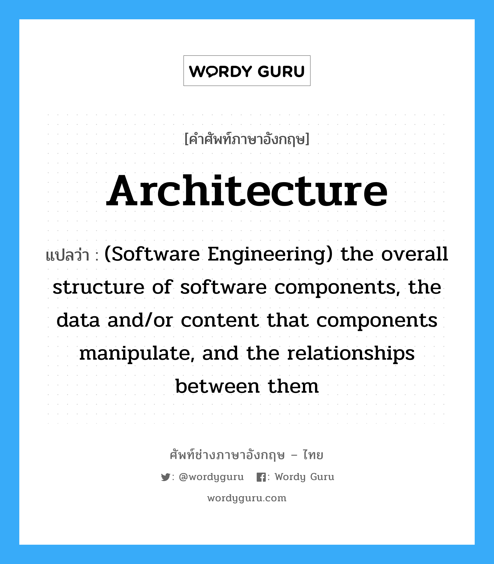 (Software Engineering) the overall structure of software components, the data and/or content that components manipulate, and the relationships between them ภาษาอังกฤษ?, คำศัพท์ช่างภาษาอังกฤษ - ไทย (Software Engineering) the overall structure of software components, the data and/or content that components manipulate, and the relationships between them คำศัพท์ภาษาอังกฤษ (Software Engineering) the overall structure of software components, the data and/or content that components manipulate, and the relationships between them แปลว่า Architecture