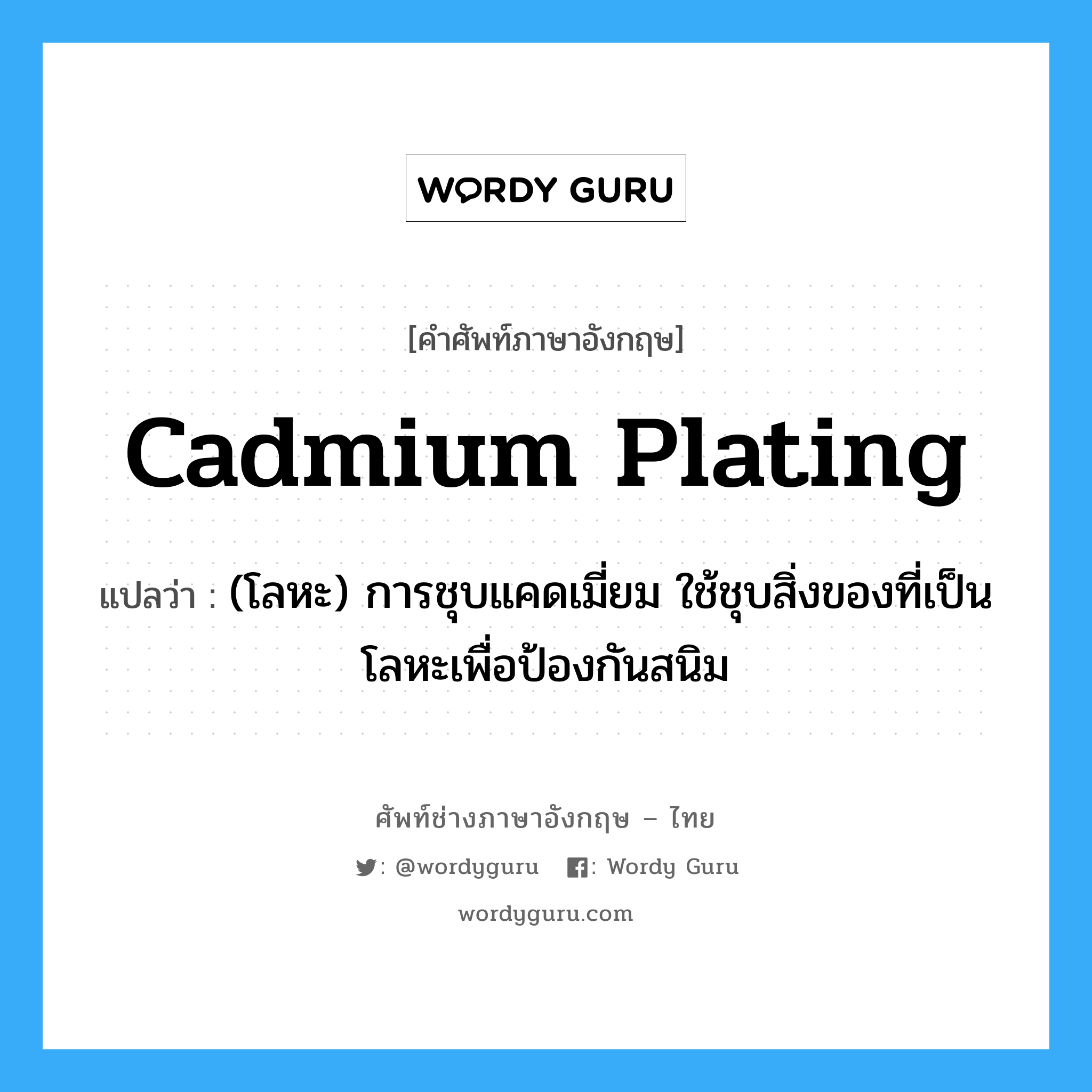 cadmium plating แปลว่า?, คำศัพท์ช่างภาษาอังกฤษ - ไทย cadmium plating คำศัพท์ภาษาอังกฤษ cadmium plating แปลว่า (โลหะ) การชุบแคดเมี่ยม ใช้ชุบสิ่งของที่เป็นโลหะเพื่อป้องกันสนิม