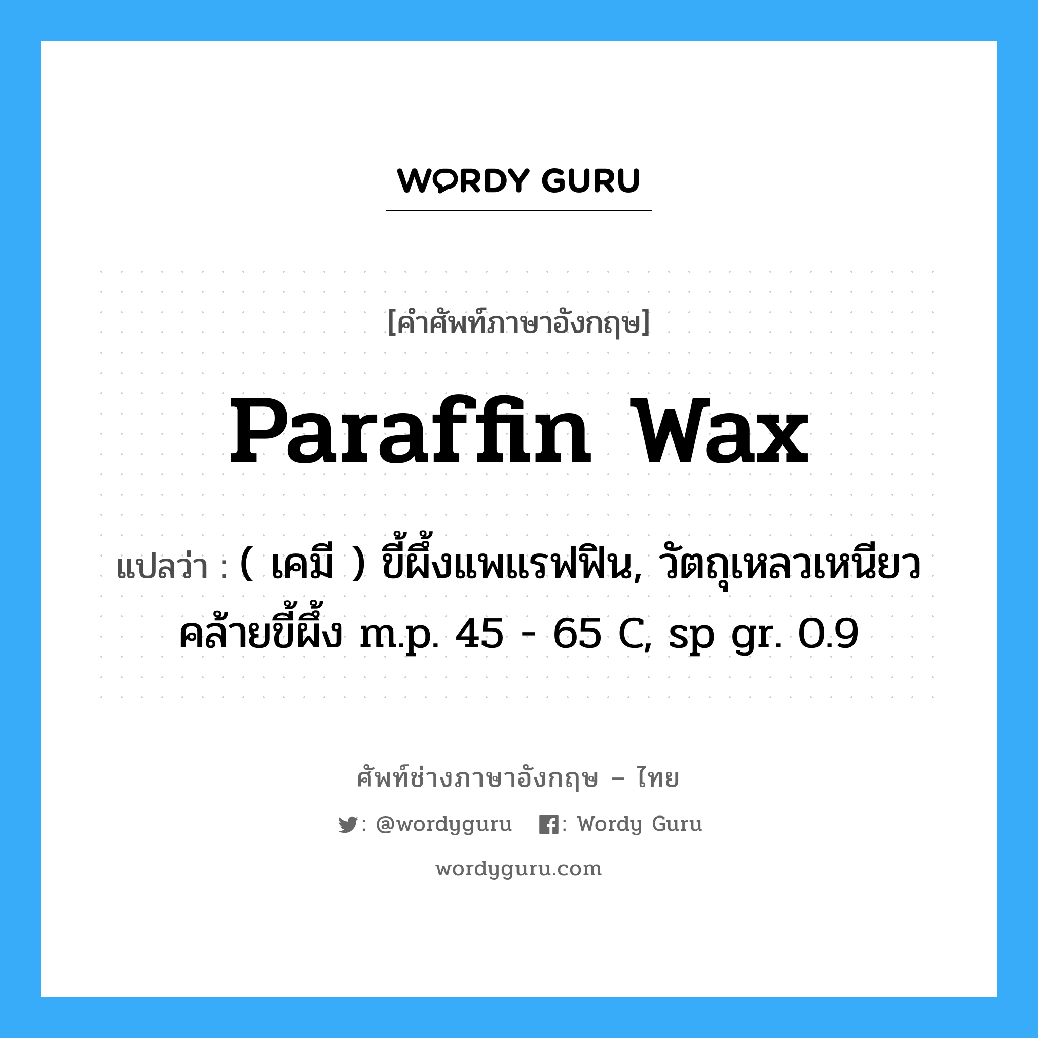 paraffin wax แปลว่า?, คำศัพท์ช่างภาษาอังกฤษ - ไทย paraffin wax คำศัพท์ภาษาอังกฤษ paraffin wax แปลว่า ( เคมี ) ขี้ผึ้งแพแรฟฟิน, วัตถุเหลวเหนียวคล้ายขี้ผึ้ง m.p. 45 - 65 C, sp gr. 0.9