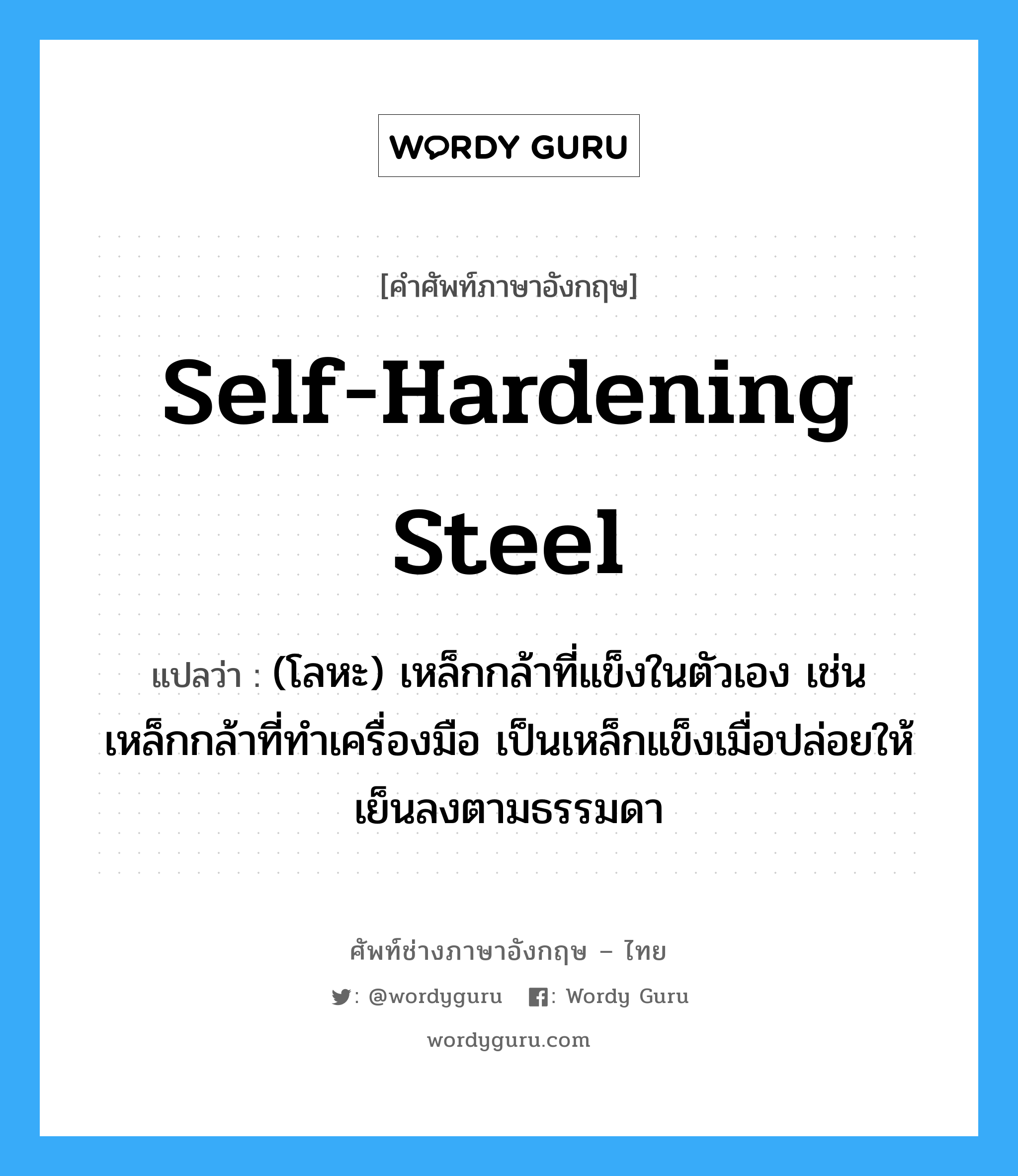 self-hardening steel แปลว่า?, คำศัพท์ช่างภาษาอังกฤษ - ไทย self-hardening steel คำศัพท์ภาษาอังกฤษ self-hardening steel แปลว่า (โลหะ) เหล็กกล้าที่แข็งในตัวเอง เช่น เหล็กกล้าที่ทำเครื่องมือ เป็นเหล็กแข็งเมื่อปล่อยให้เย็นลงตามธรรมดา