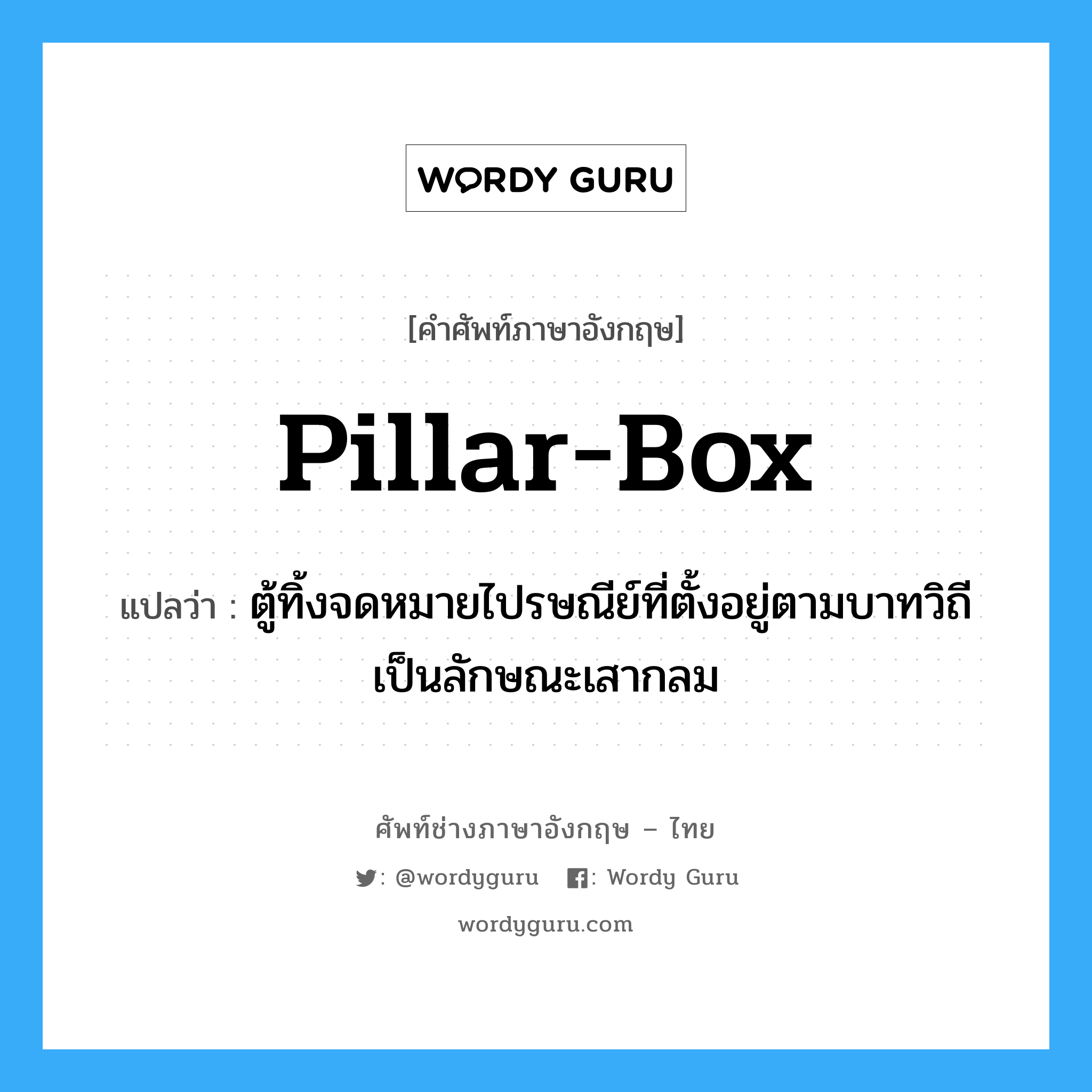 pillar-box แปลว่า?, คำศัพท์ช่างภาษาอังกฤษ - ไทย pillar-box คำศัพท์ภาษาอังกฤษ pillar-box แปลว่า ตู้ทิ้งจดหมายไปรษณีย์ที่ตั้งอยู่ตามบาทวิถีเป็นลักษณะเสากลม