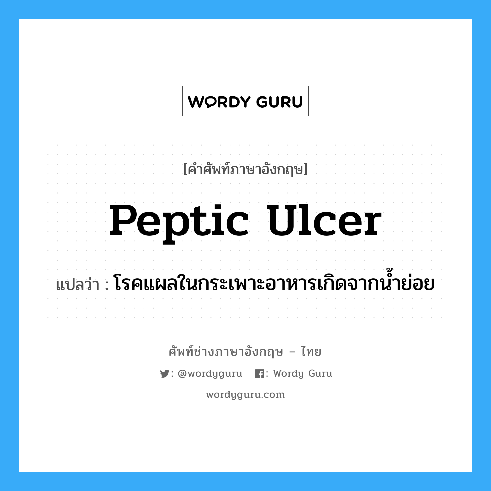 peptic ulcer แปลว่า?, คำศัพท์ช่างภาษาอังกฤษ - ไทย peptic ulcer คำศัพท์ภาษาอังกฤษ peptic ulcer แปลว่า โรคแผลในกระเพาะอาหารเกิดจากน้ำย่อย