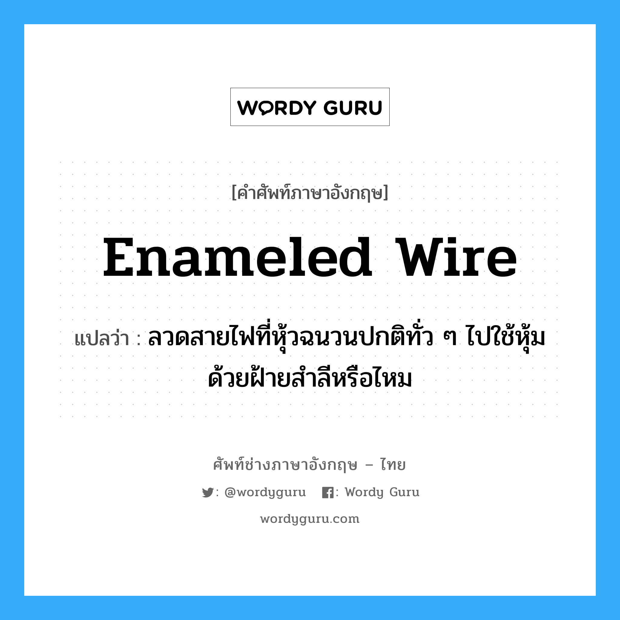 enameled wire แปลว่า?, คำศัพท์ช่างภาษาอังกฤษ - ไทย enameled wire คำศัพท์ภาษาอังกฤษ enameled wire แปลว่า ลวดสายไฟที่หุ้วฉนวนปกติทั่ว ๆ ไปใช้หุ้มด้วยฝ้ายสำลีหรือไหม