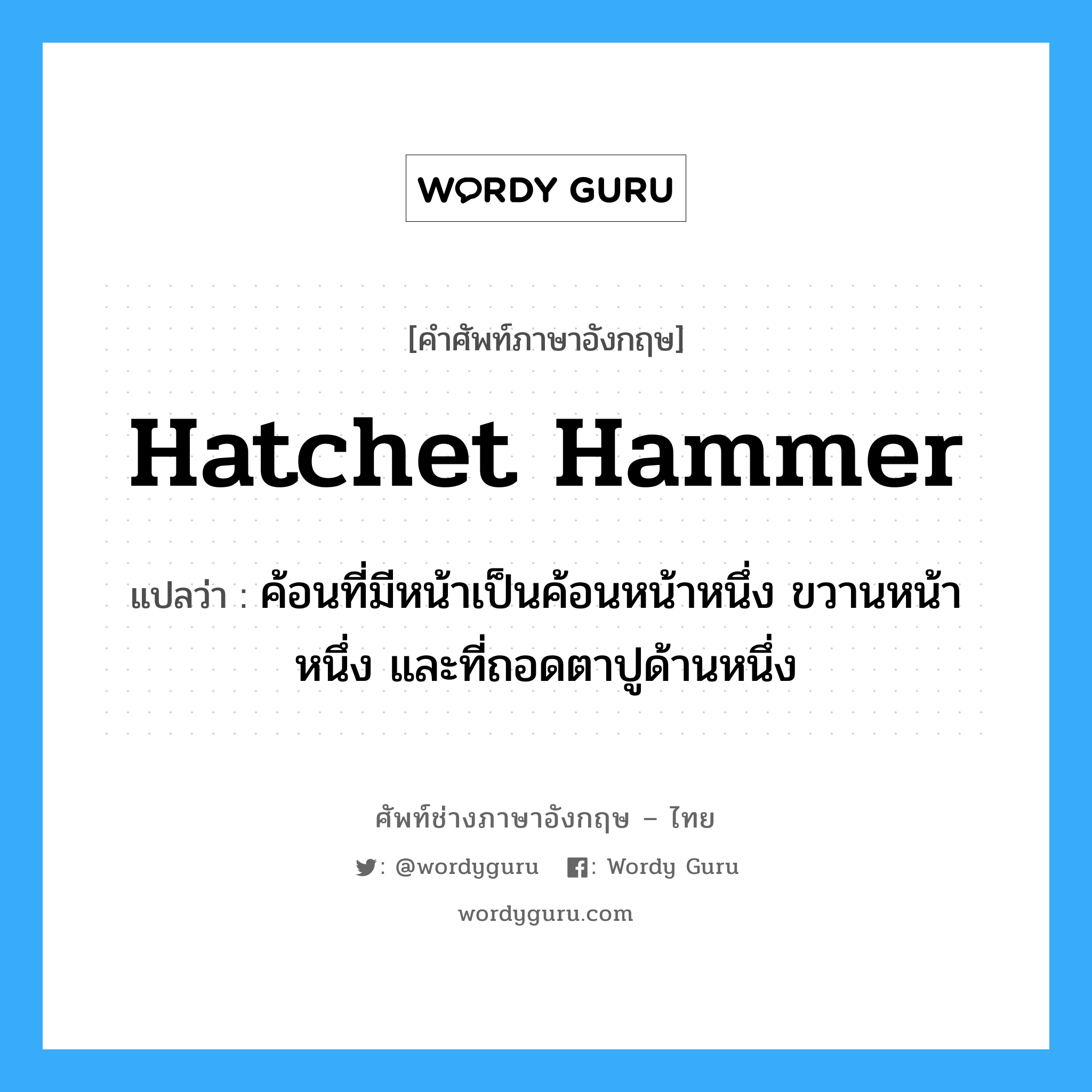 hatchet hammer แปลว่า?, คำศัพท์ช่างภาษาอังกฤษ - ไทย hatchet hammer คำศัพท์ภาษาอังกฤษ hatchet hammer แปลว่า ค้อนที่มีหน้าเป็นค้อนหน้าหนึ่ง ขวานหน้าหนึ่ง และที่ถอดตาปูด้านหนึ่ง