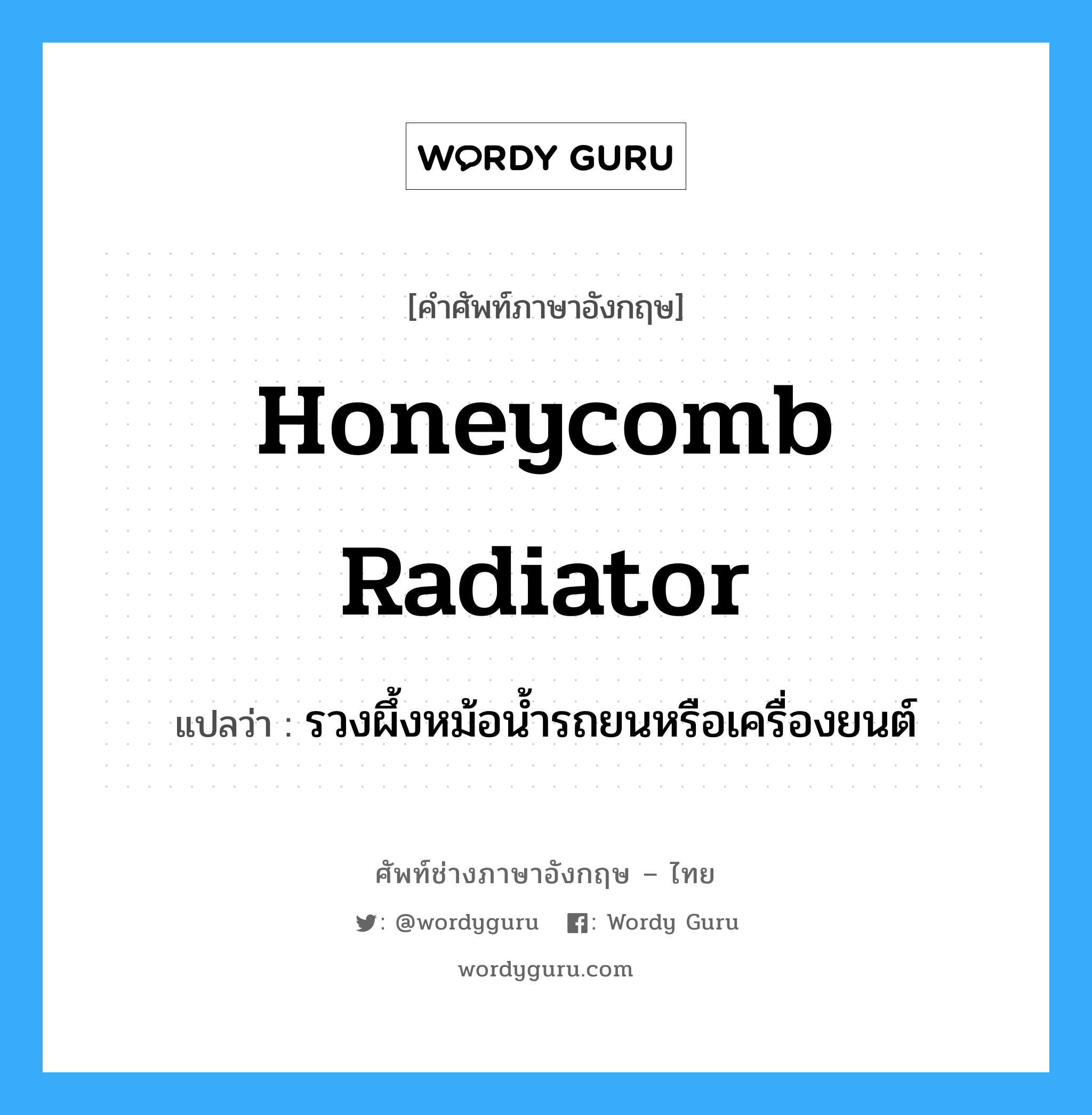 honeycomb radiator แปลว่า?, คำศัพท์ช่างภาษาอังกฤษ - ไทย honeycomb radiator คำศัพท์ภาษาอังกฤษ honeycomb radiator แปลว่า รวงผึ้งหม้อน้ำรถยนหรือเครื่องยนต์