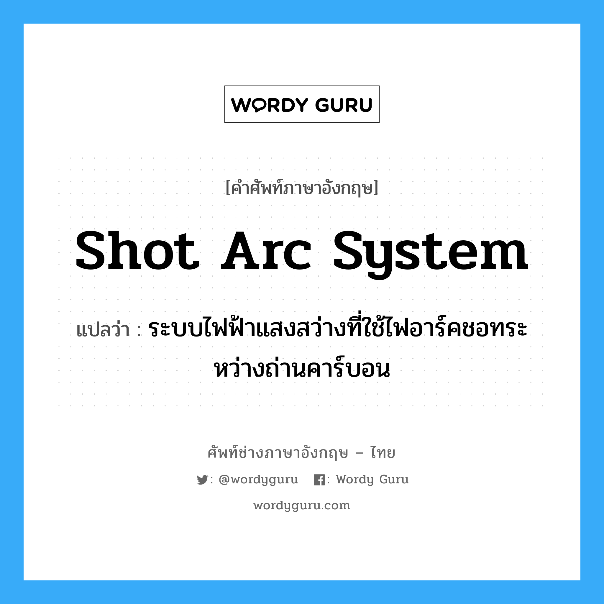 shot arc system แปลว่า?, คำศัพท์ช่างภาษาอังกฤษ - ไทย shot arc system คำศัพท์ภาษาอังกฤษ shot arc system แปลว่า ระบบไฟฟ้าแสงสว่างที่ใช้ไฟอาร์คชอทระหว่างถ่านคาร์บอน