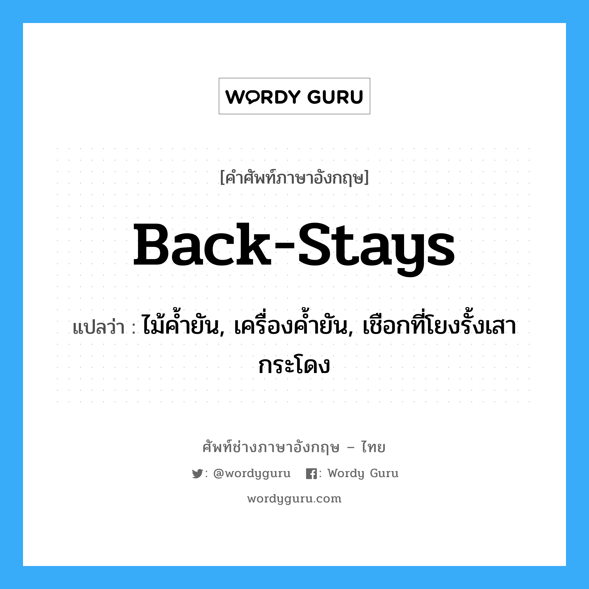 back-stays แปลว่า?, คำศัพท์ช่างภาษาอังกฤษ - ไทย back-stays คำศัพท์ภาษาอังกฤษ back-stays แปลว่า ไม้ค้ำยัน, เครื่องค้ำยัน, เชือกที่โยงรั้งเสากระโดง