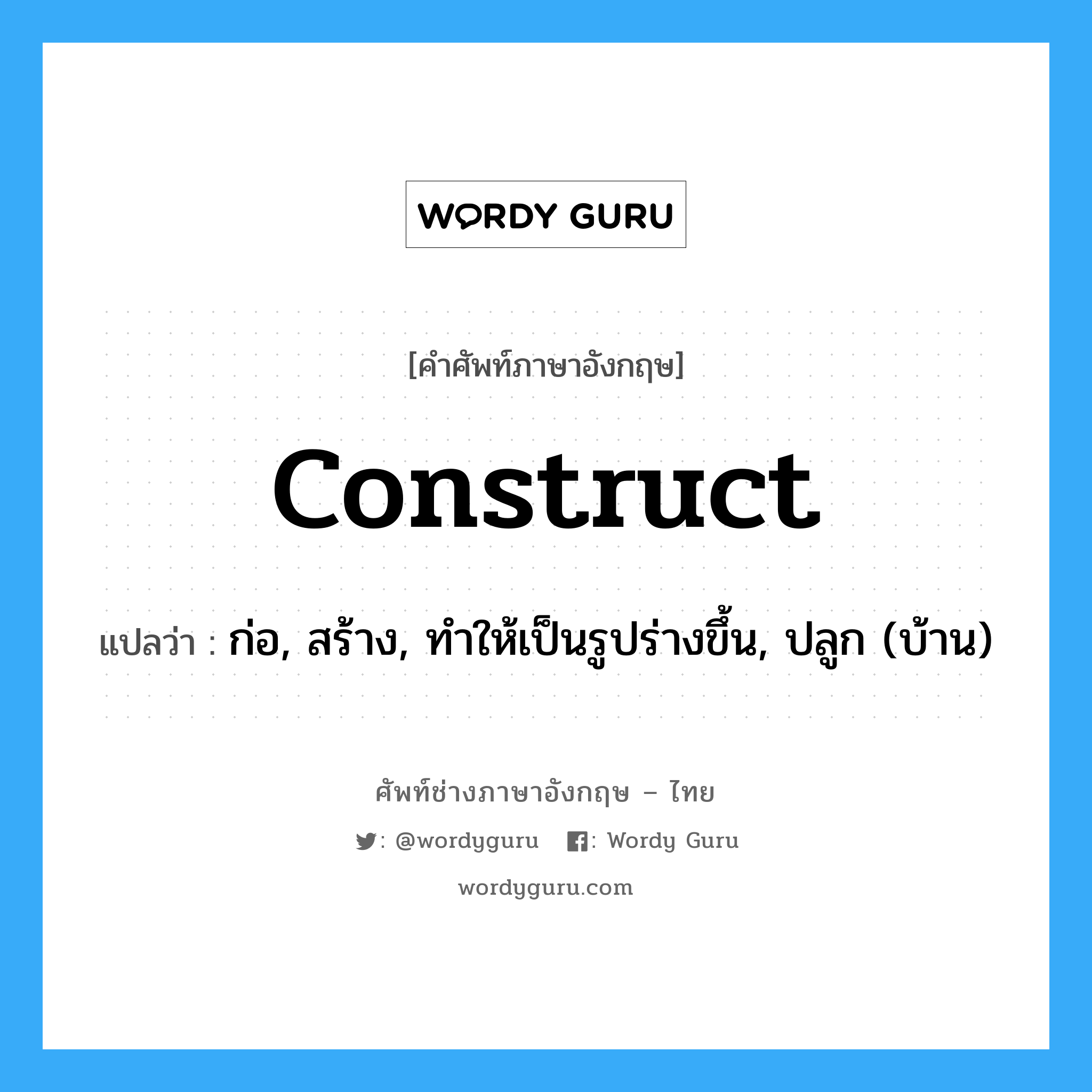 construct แปลว่า?, คำศัพท์ช่างภาษาอังกฤษ - ไทย construct คำศัพท์ภาษาอังกฤษ construct แปลว่า ก่อ, สร้าง, ทำให้เป็นรูปร่างขึ้น, ปลูก (บ้าน)